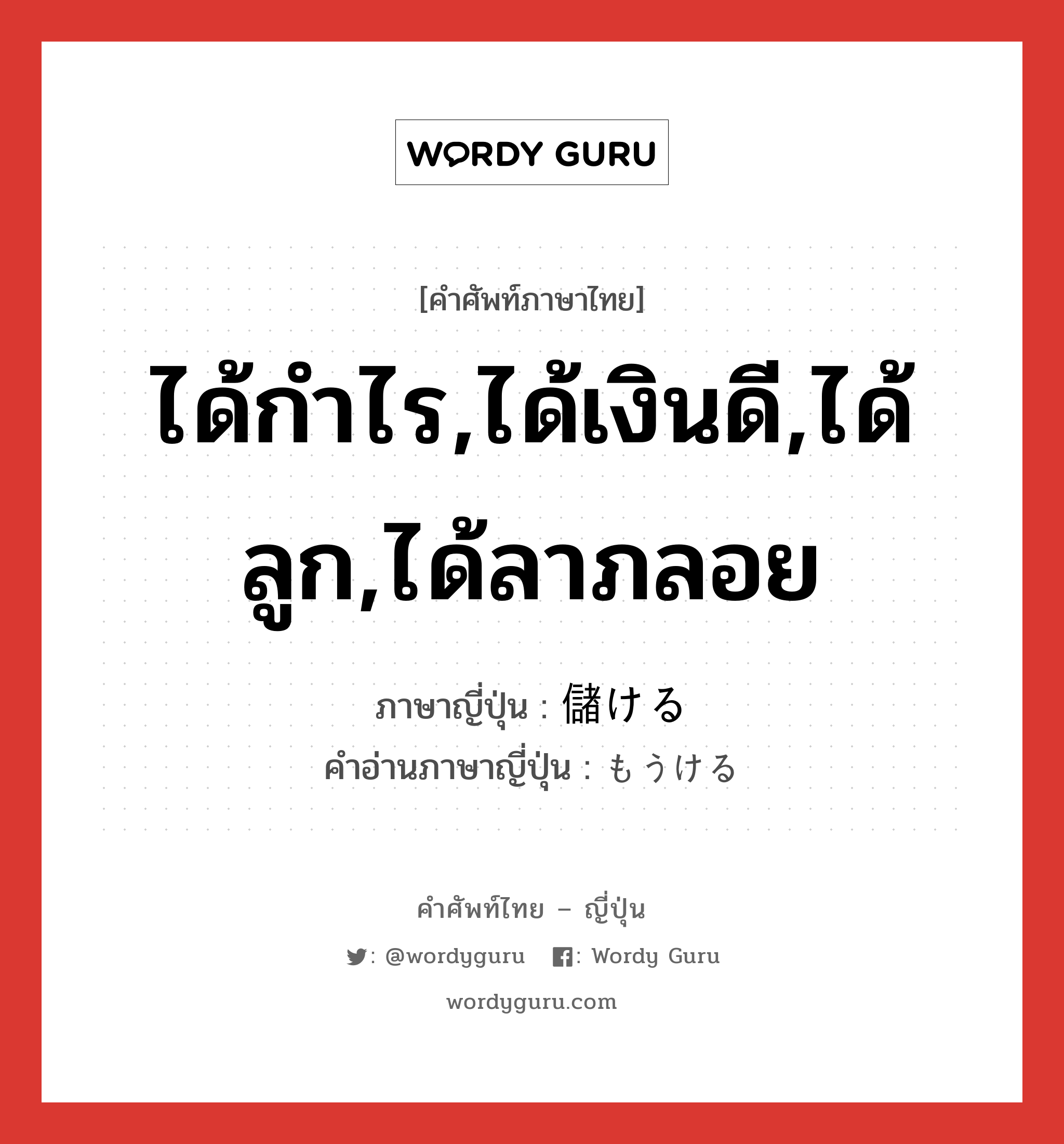 ได้กำไร,ได้เงินดี,ได้ลูก,ได้ลาภลอย ภาษาญี่ปุ่นคืออะไร, คำศัพท์ภาษาไทย - ญี่ปุ่น ได้กำไร,ได้เงินดี,ได้ลูก,ได้ลาภลอย ภาษาญี่ปุ่น 儲ける คำอ่านภาษาญี่ปุ่น もうける หมวด v1 หมวด v1