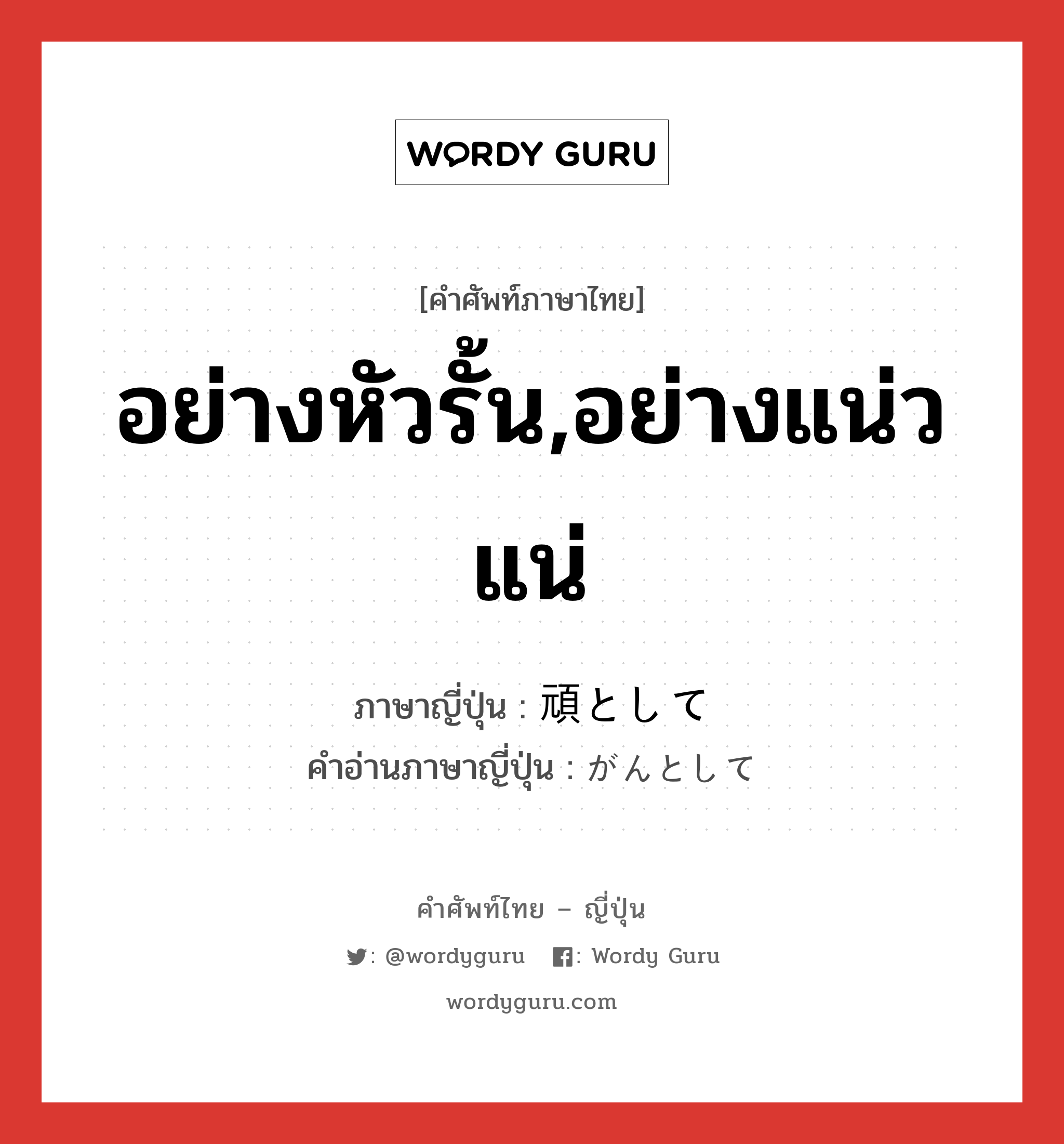 อย่างหัวรั้น,อย่างแน่วแน่ ภาษาญี่ปุ่นคืออะไร, คำศัพท์ภาษาไทย - ญี่ปุ่น อย่างหัวรั้น,อย่างแน่วแน่ ภาษาญี่ปุ่น 頑として คำอ่านภาษาญี่ปุ่น がんとして หมวด exp หมวด exp