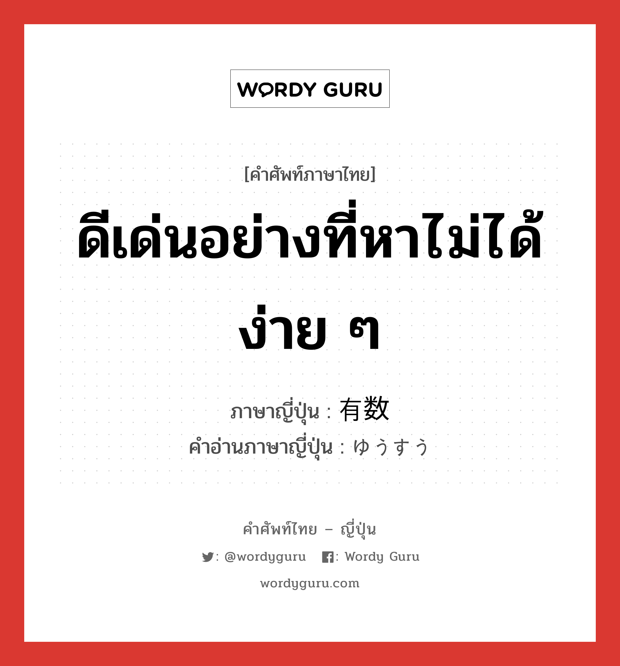 ดีเด่นอย่างที่หาไม่ได้ง่าย ๆ ภาษาญี่ปุ่นคืออะไร, คำศัพท์ภาษาไทย - ญี่ปุ่น ดีเด่นอย่างที่หาไม่ได้ง่าย ๆ ภาษาญี่ปุ่น 有数 คำอ่านภาษาญี่ปุ่น ゆうすう หมวด adj-na หมวด adj-na