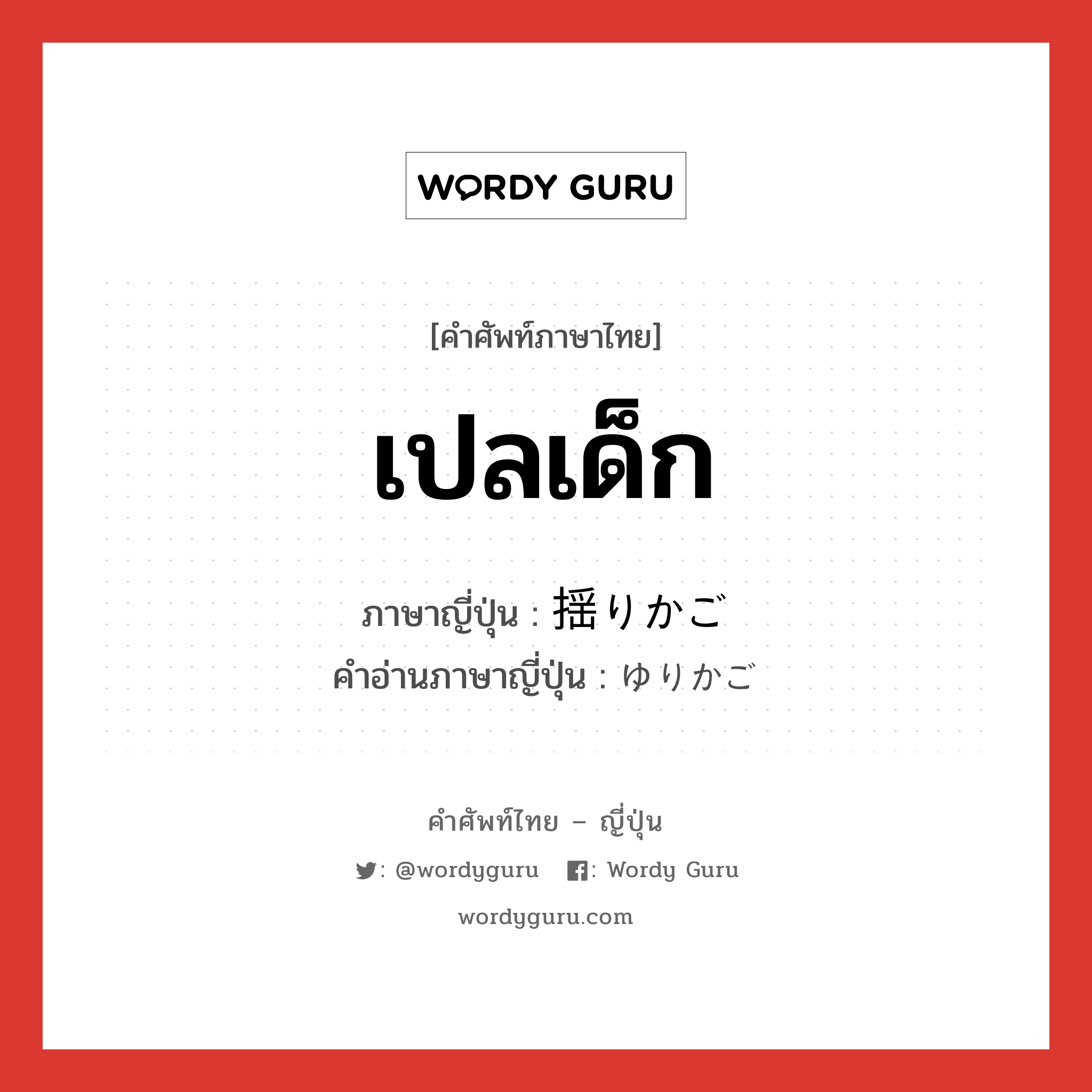 เปลเด็ก ภาษาญี่ปุ่นคืออะไร, คำศัพท์ภาษาไทย - ญี่ปุ่น เปลเด็ก ภาษาญี่ปุ่น 揺りかご คำอ่านภาษาญี่ปุ่น ゆりかご หมวด n หมวด n