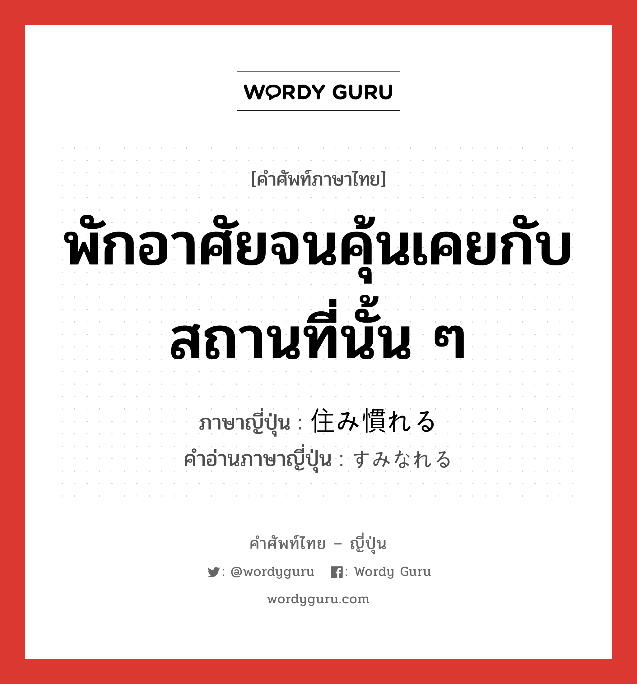 พักอาศัยจนคุ้นเคยกับสถานที่นั้น ๆ ภาษาญี่ปุ่นคืออะไร, คำศัพท์ภาษาไทย - ญี่ปุ่น พักอาศัยจนคุ้นเคยกับสถานที่นั้น ๆ ภาษาญี่ปุ่น 住み慣れる คำอ่านภาษาญี่ปุ่น すみなれる หมวด v1 หมวด v1