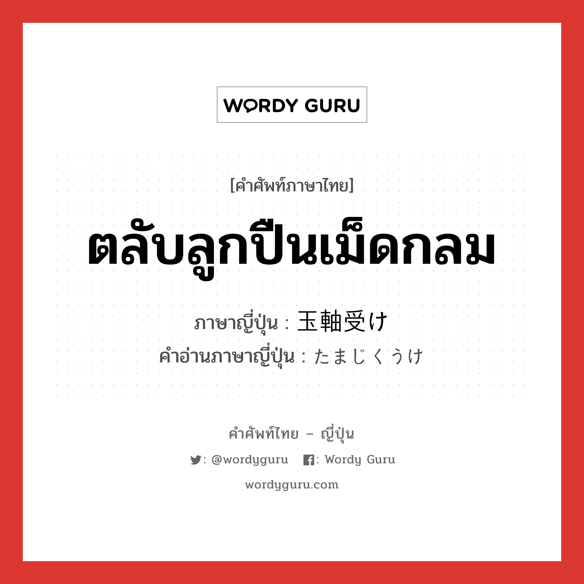 ตลับลูกปืนเม็ดกลม ภาษาญี่ปุ่นคืออะไร, คำศัพท์ภาษาไทย - ญี่ปุ่น ตลับลูกปืนเม็ดกลม ภาษาญี่ปุ่น 玉軸受け คำอ่านภาษาญี่ปุ่น たまじくうけ หมวด n หมวด n