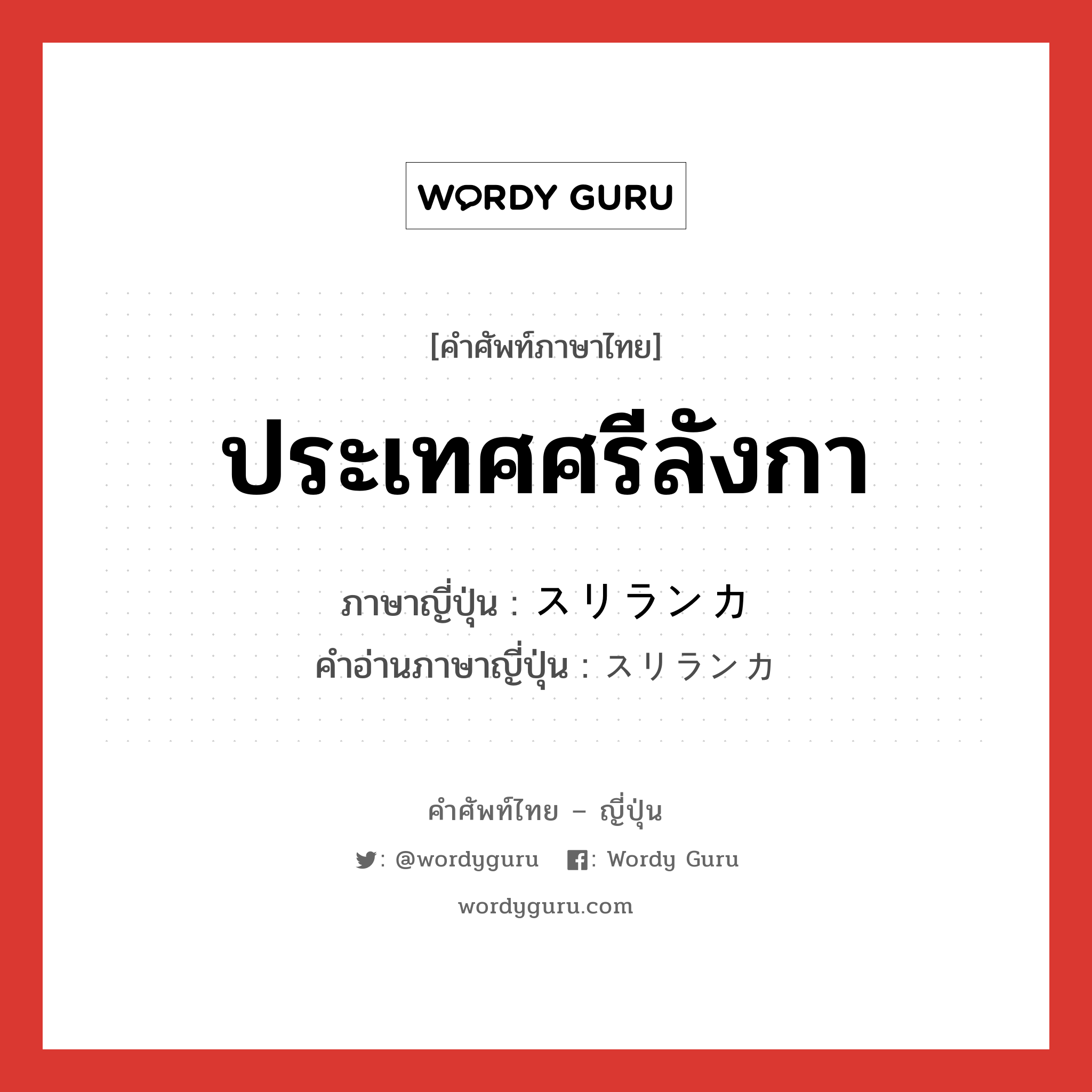 ประเทศศรีลังกา ภาษาญี่ปุ่นคืออะไร, คำศัพท์ภาษาไทย - ญี่ปุ่น ประเทศศรีลังกา ภาษาญี่ปุ่น スリランカ คำอ่านภาษาญี่ปุ่น スリランカ หมวด n หมวด n