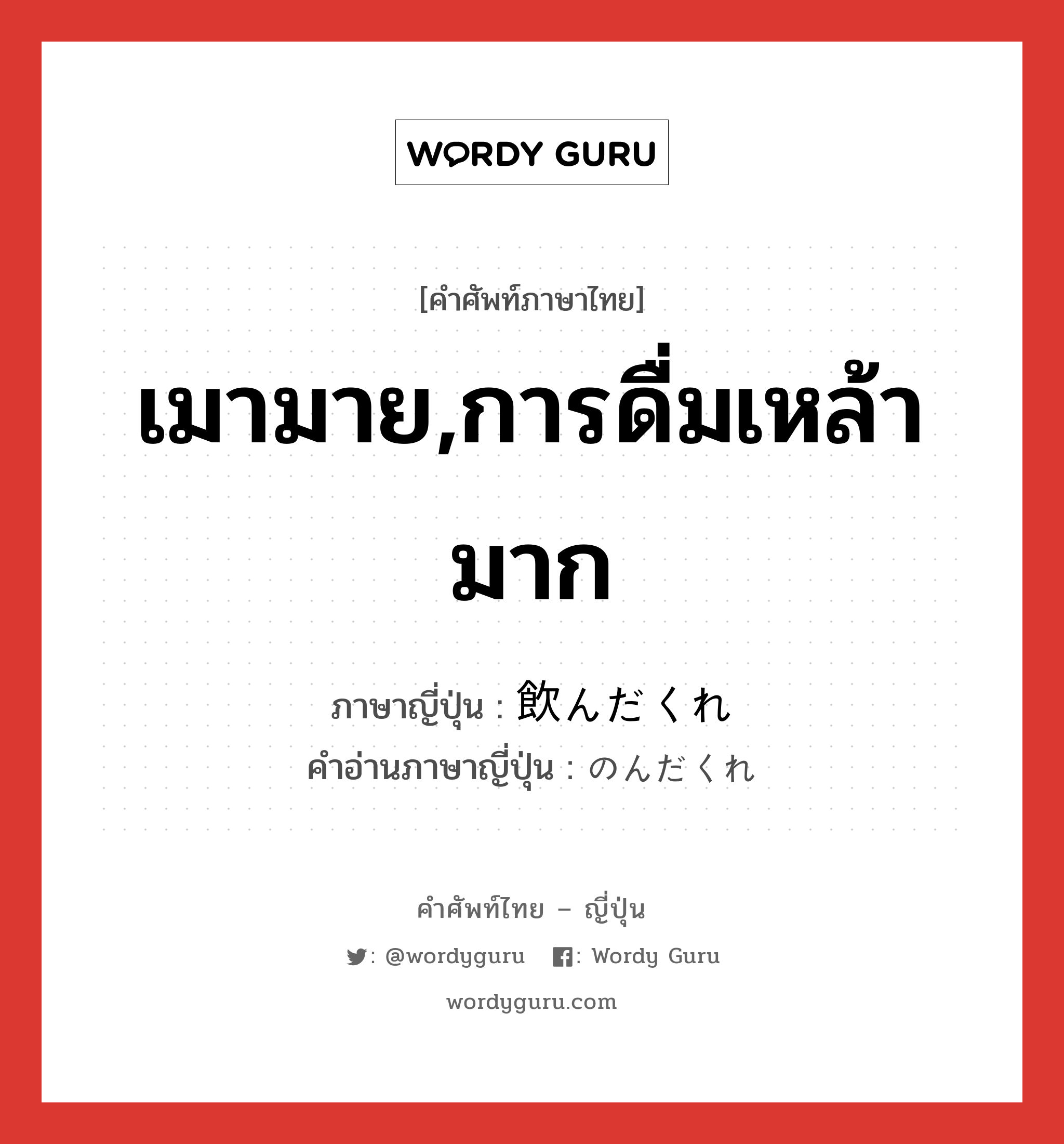 เมามาย,การดื่มเหล้ามาก ภาษาญี่ปุ่นคืออะไร, คำศัพท์ภาษาไทย - ญี่ปุ่น เมามาย,การดื่มเหล้ามาก ภาษาญี่ปุ่น 飲んだくれ คำอ่านภาษาญี่ปุ่น のんだくれ หมวด n หมวด n