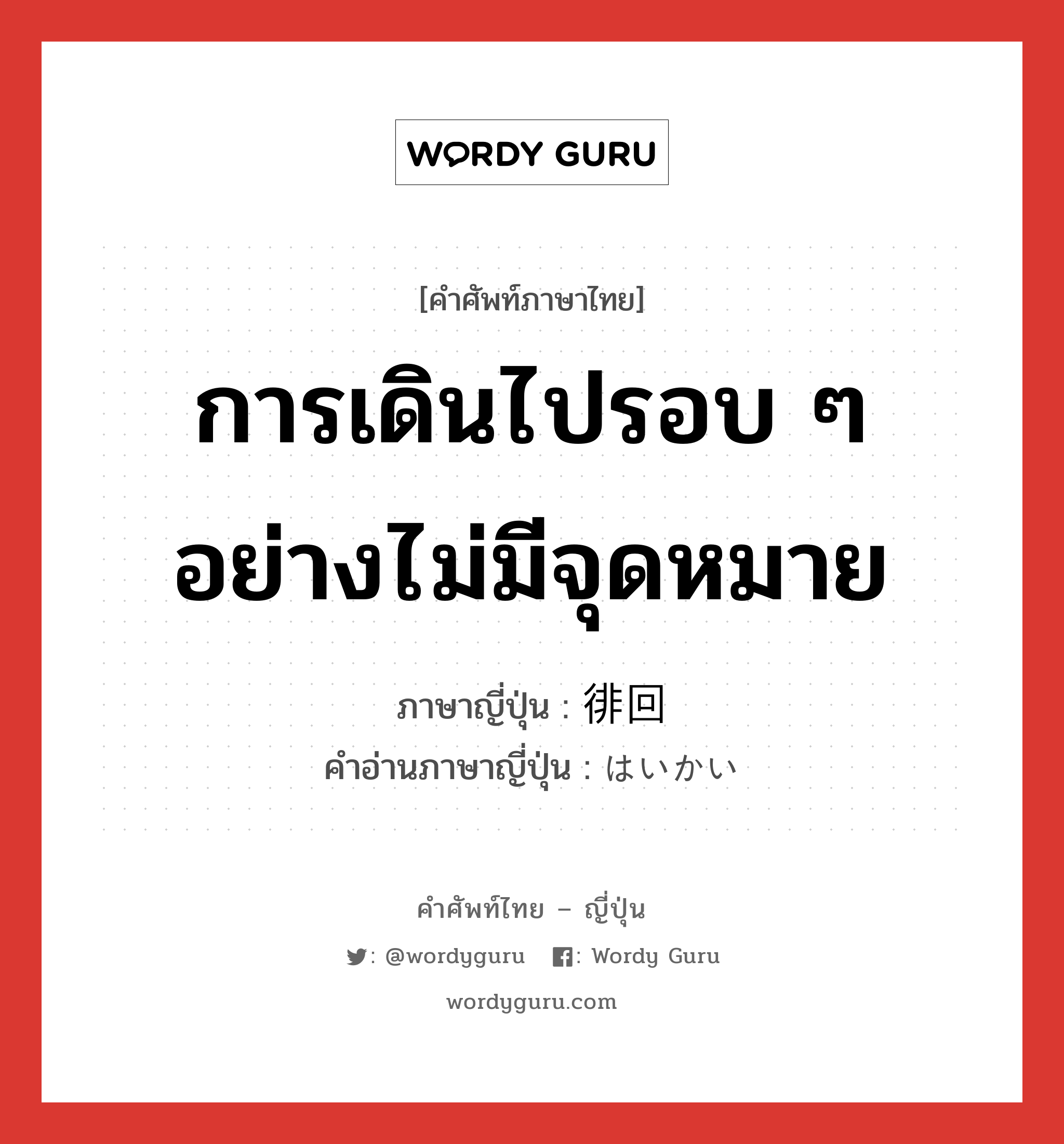 การเดินไปรอบ ๆ อย่างไม่มีจุดหมาย ภาษาญี่ปุ่นคืออะไร, คำศัพท์ภาษาไทย - ญี่ปุ่น การเดินไปรอบ ๆ อย่างไม่มีจุดหมาย ภาษาญี่ปุ่น 徘回 คำอ่านภาษาญี่ปุ่น はいかい หมวด n หมวด n