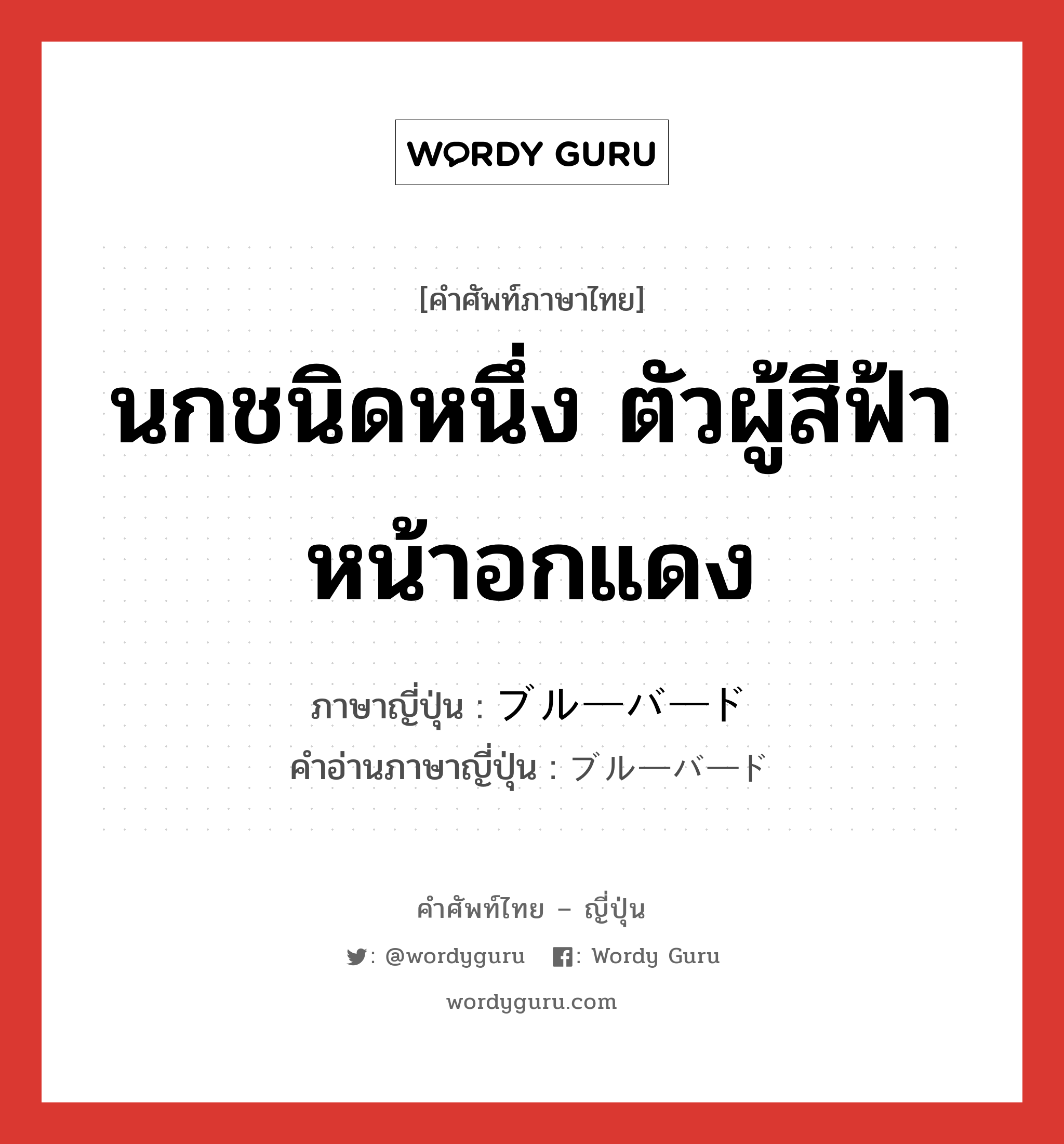 นกชนิดหนึ่ง ตัวผู้สีฟ้าหน้าอกแดง ภาษาญี่ปุ่นคืออะไร, คำศัพท์ภาษาไทย - ญี่ปุ่น นกชนิดหนึ่ง ตัวผู้สีฟ้าหน้าอกแดง ภาษาญี่ปุ่น ブルーバード คำอ่านภาษาญี่ปุ่น ブルーバード หมวด n หมวด n