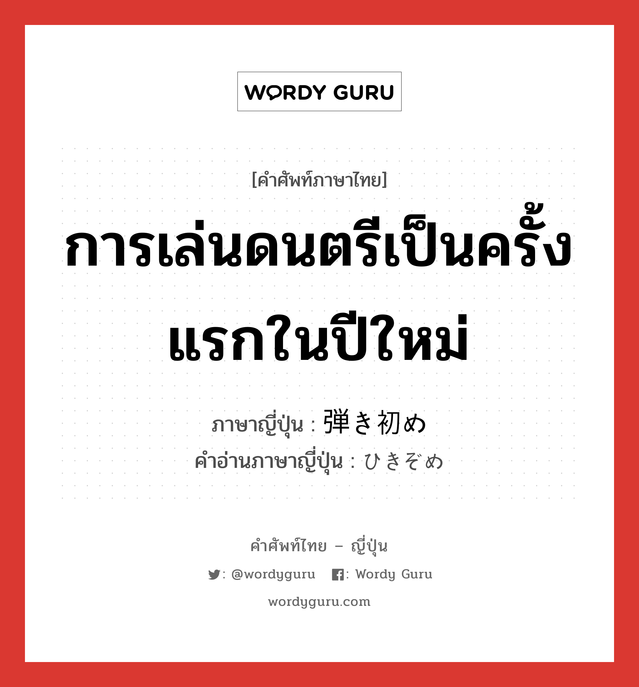 การเล่นดนตรีเป็นครั้งแรกในปีใหม่ ภาษาญี่ปุ่นคืออะไร, คำศัพท์ภาษาไทย - ญี่ปุ่น การเล่นดนตรีเป็นครั้งแรกในปีใหม่ ภาษาญี่ปุ่น 弾き初め คำอ่านภาษาญี่ปุ่น ひきぞめ หมวด n หมวด n