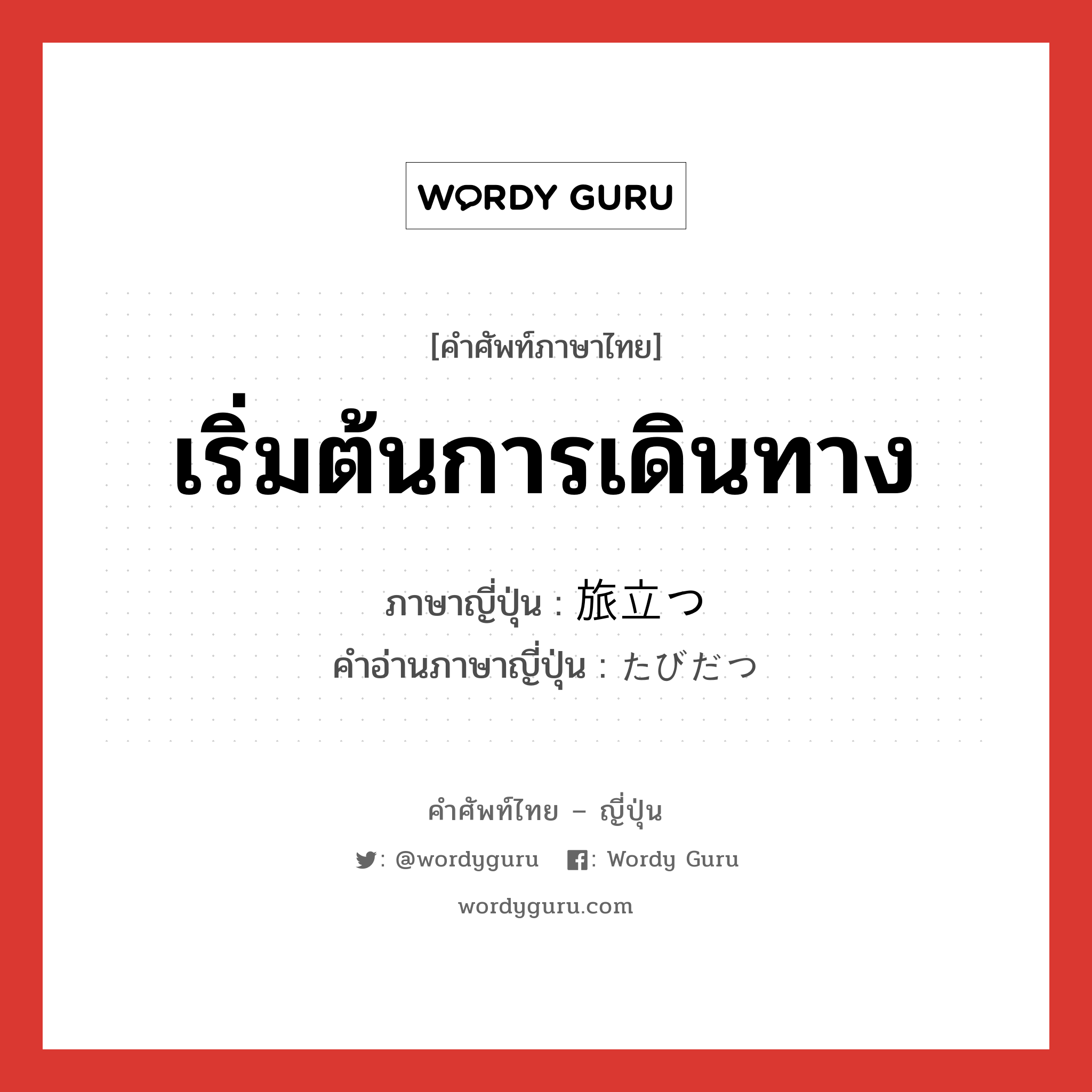 เริ่มต้นการเดินทาง ภาษาญี่ปุ่นคืออะไร, คำศัพท์ภาษาไทย - ญี่ปุ่น เริ่มต้นการเดินทาง ภาษาญี่ปุ่น 旅立つ คำอ่านภาษาญี่ปุ่น たびだつ หมวด v5t หมวด v5t