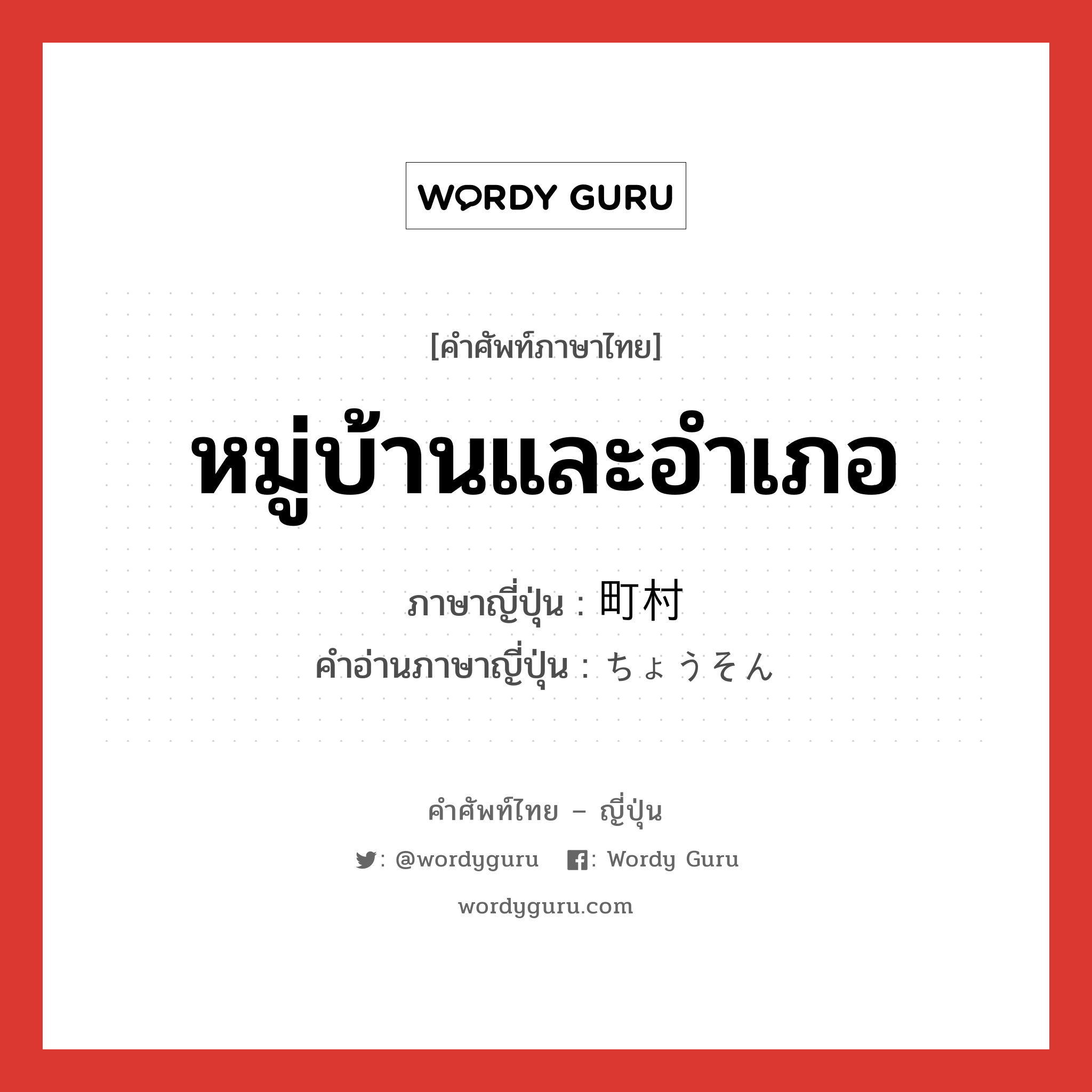 หมู่บ้านและอำเภอ ภาษาญี่ปุ่นคืออะไร, คำศัพท์ภาษาไทย - ญี่ปุ่น หมู่บ้านและอำเภอ ภาษาญี่ปุ่น 町村 คำอ่านภาษาญี่ปุ่น ちょうそん หมวด n หมวด n