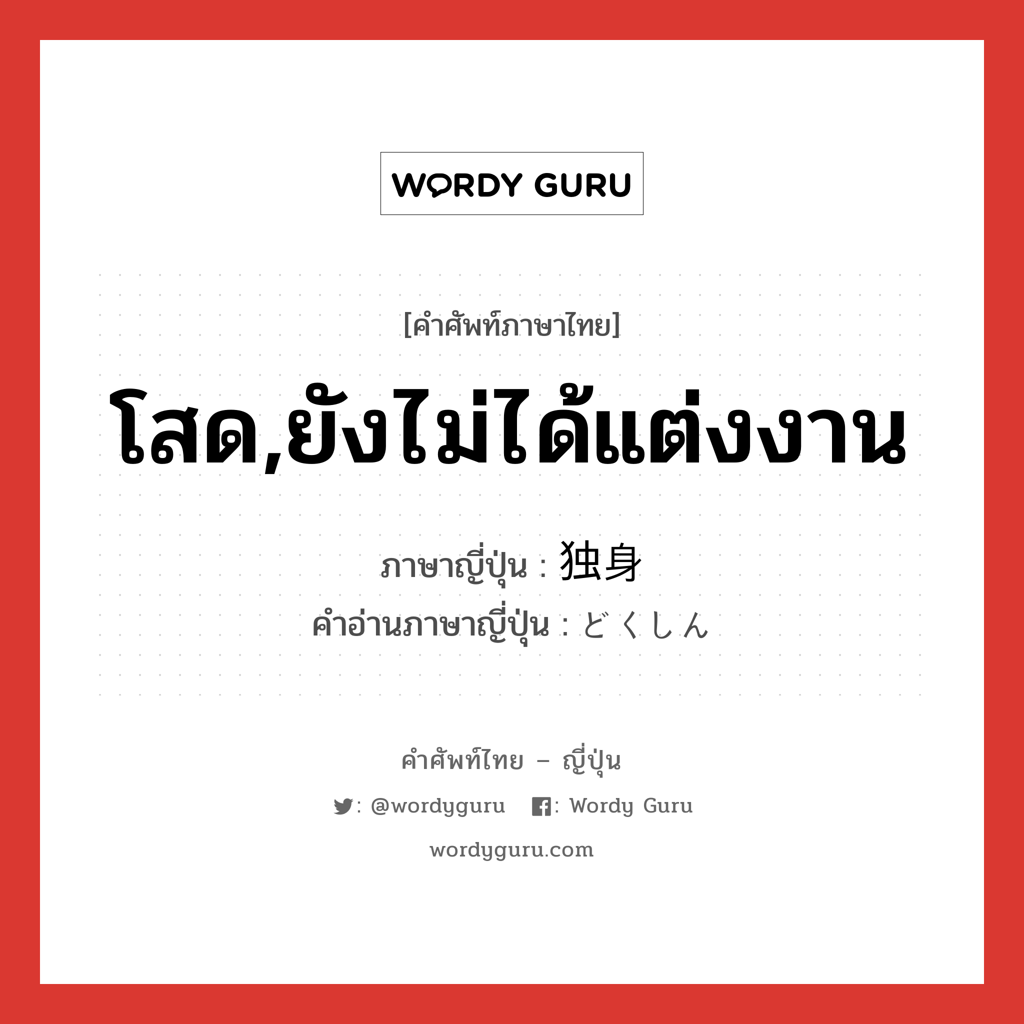 โสด,ยังไม่ได้แต่งงาน ภาษาญี่ปุ่นคืออะไร, คำศัพท์ภาษาไทย - ญี่ปุ่น โสด,ยังไม่ได้แต่งงาน ภาษาญี่ปุ่น 独身 คำอ่านภาษาญี่ปุ่น どくしん หมวด n หมวด n