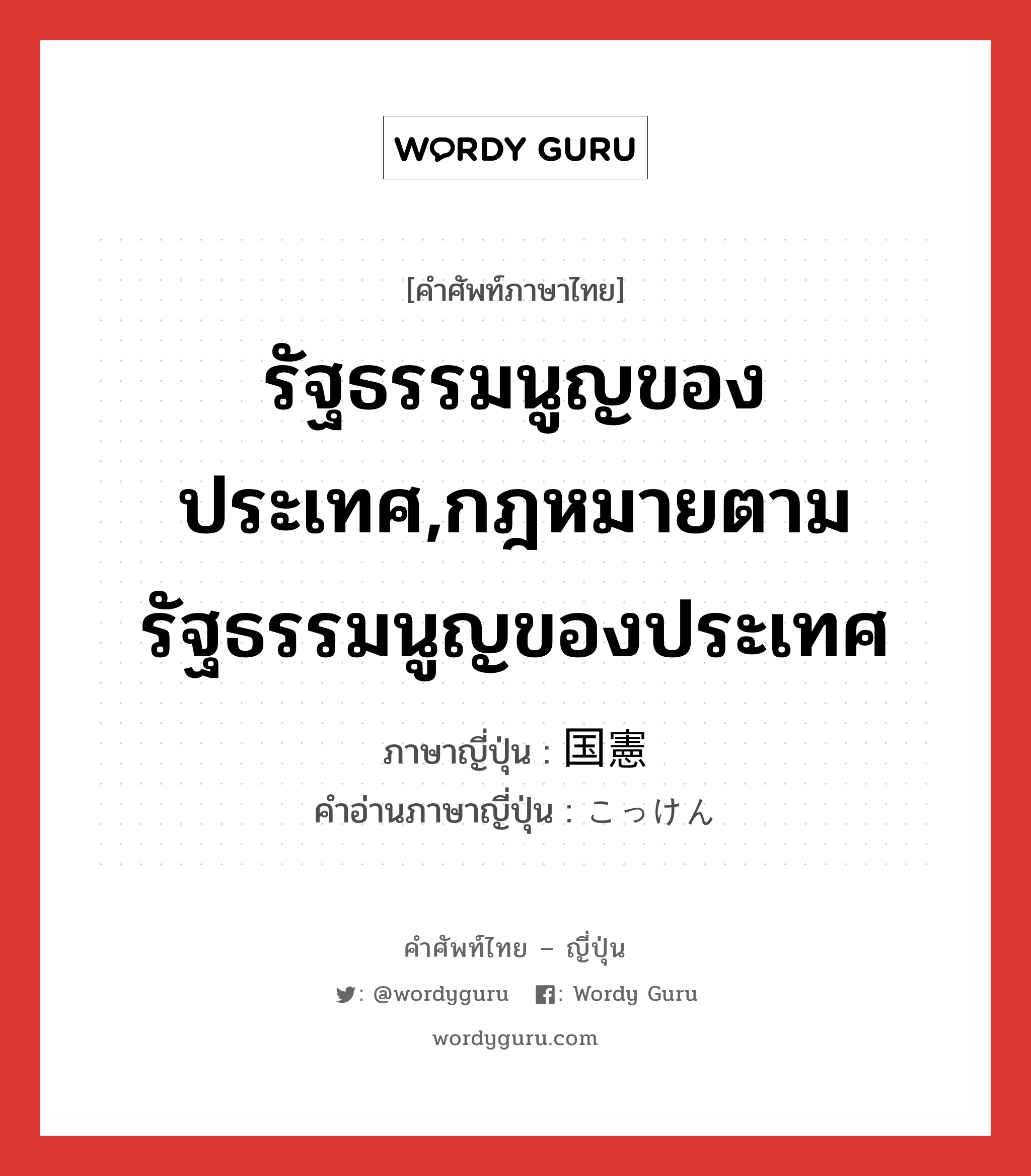 รัฐธรรมนูญของประเทศ,กฎหมายตามรัฐธรรมนูญของประเทศ ภาษาญี่ปุ่นคืออะไร, คำศัพท์ภาษาไทย - ญี่ปุ่น รัฐธรรมนูญของประเทศ,กฎหมายตามรัฐธรรมนูญของประเทศ ภาษาญี่ปุ่น 国憲 คำอ่านภาษาญี่ปุ่น こっけん หมวด n หมวด n