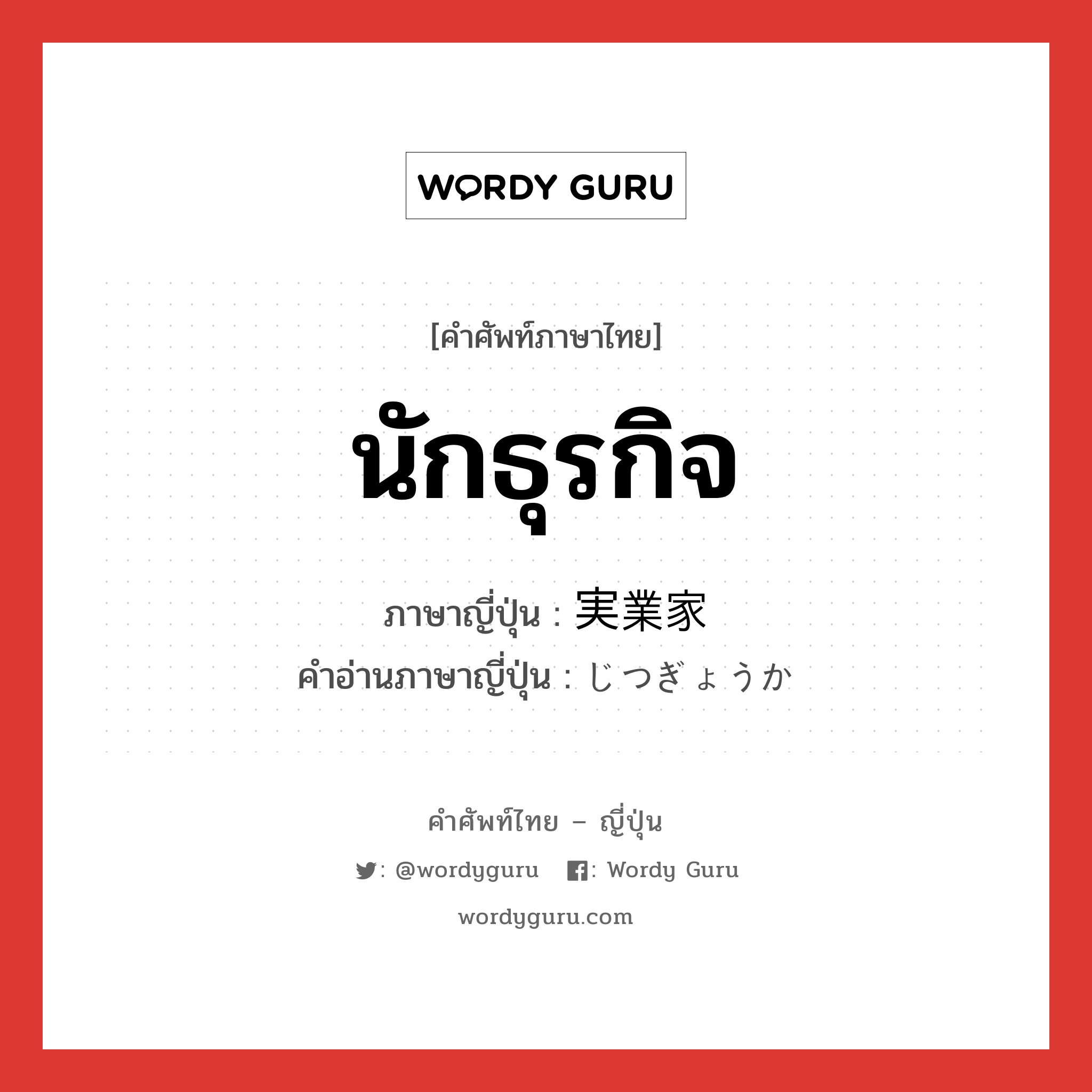 นักธุรกิจ ภาษาญี่ปุ่นคืออะไร, คำศัพท์ภาษาไทย - ญี่ปุ่น นักธุรกิจ ภาษาญี่ปุ่น 実業家 คำอ่านภาษาญี่ปุ่น じつぎょうか หมวด n หมวด n