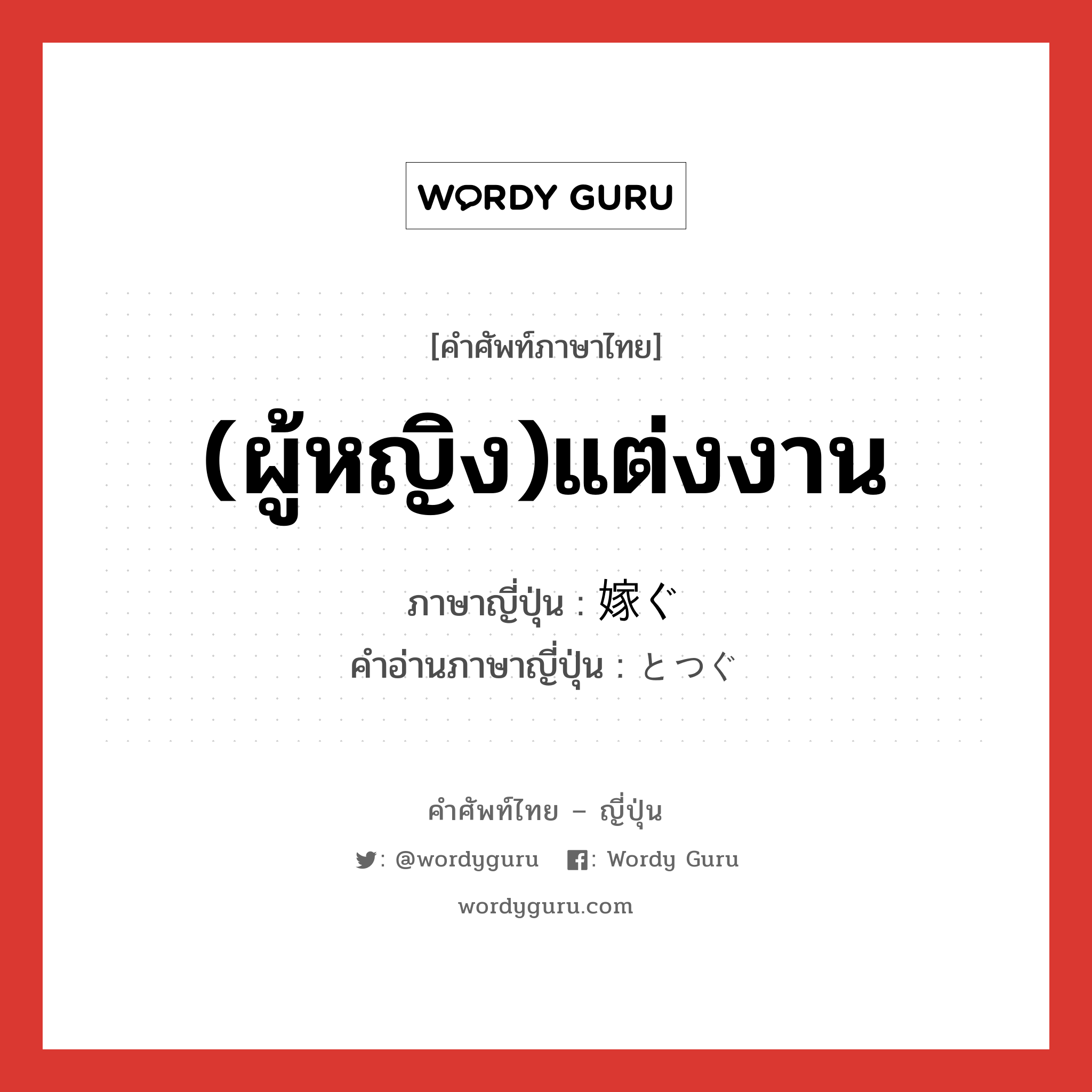 (ผู้หญิง)แต่งงาน ภาษาญี่ปุ่นคืออะไร, คำศัพท์ภาษาไทย - ญี่ปุ่น (ผู้หญิง)แต่งงาน ภาษาญี่ปุ่น 嫁ぐ คำอ่านภาษาญี่ปุ่น とつぐ หมวด v5g หมวด v5g