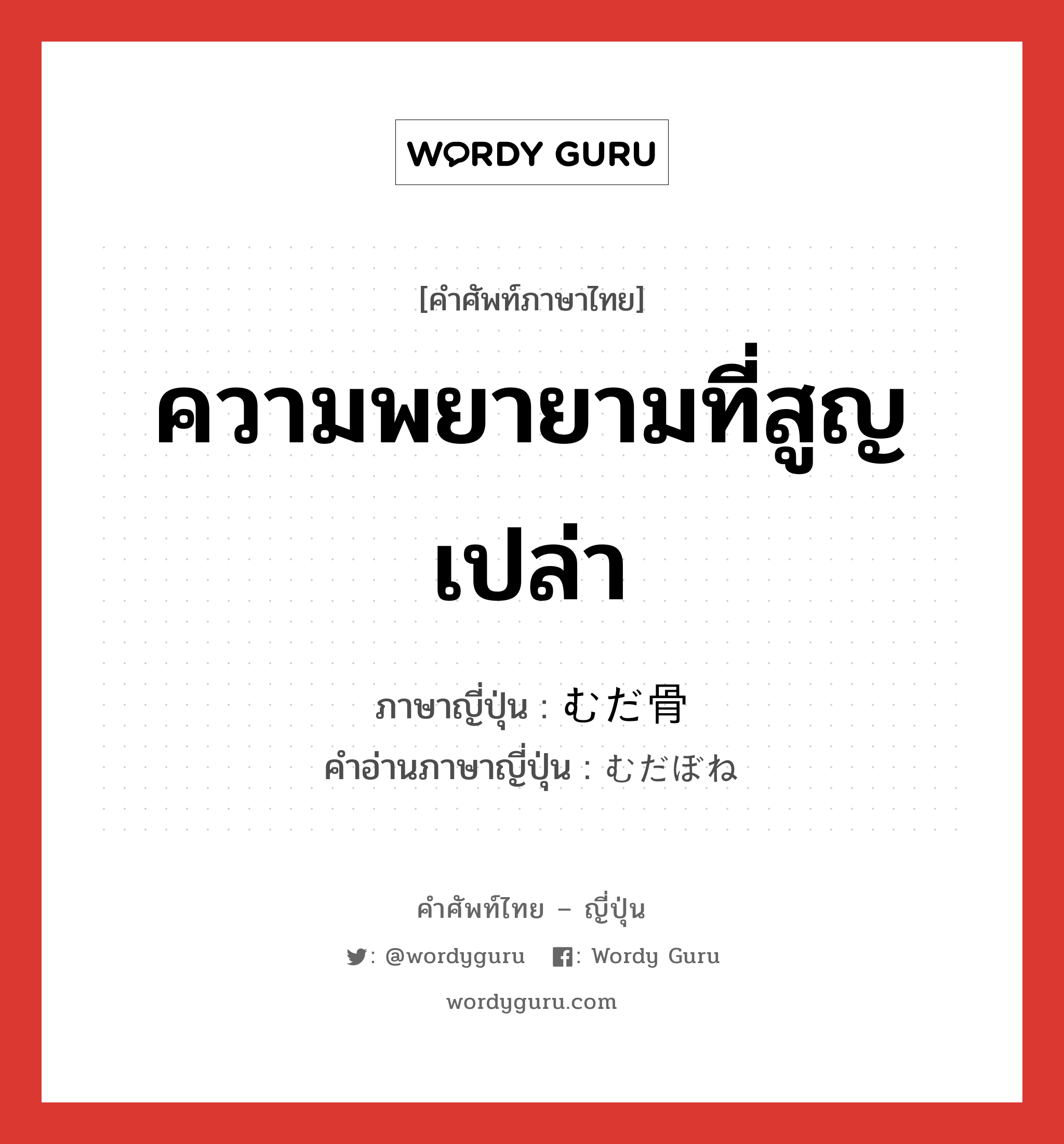 ความพยายามที่สูญเปล่า ภาษาญี่ปุ่นคืออะไร, คำศัพท์ภาษาไทย - ญี่ปุ่น ความพยายามที่สูญเปล่า ภาษาญี่ปุ่น むだ骨 คำอ่านภาษาญี่ปุ่น むだぼね หมวด n หมวด n