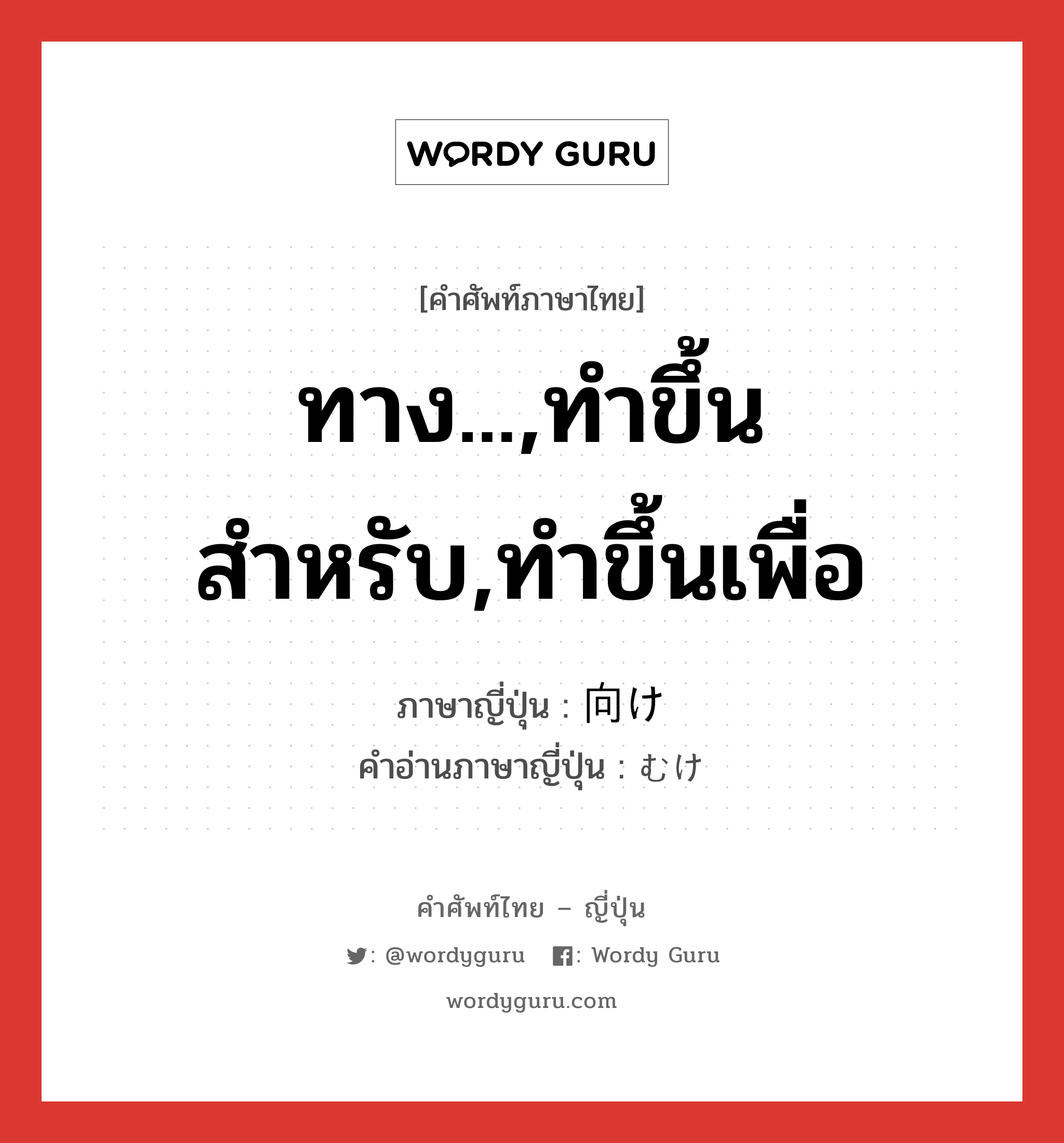 ทาง...,ทำขึ้นสำหรับ,ทำขึ้นเพื่อ ภาษาญี่ปุ่นคืออะไร, คำศัพท์ภาษาไทย - ญี่ปุ่น ทาง...,ทำขึ้นสำหรับ,ทำขึ้นเพื่อ ภาษาญี่ปุ่น 向け คำอ่านภาษาญี่ปุ่น むけ หมวด n-suf หมวด n-suf