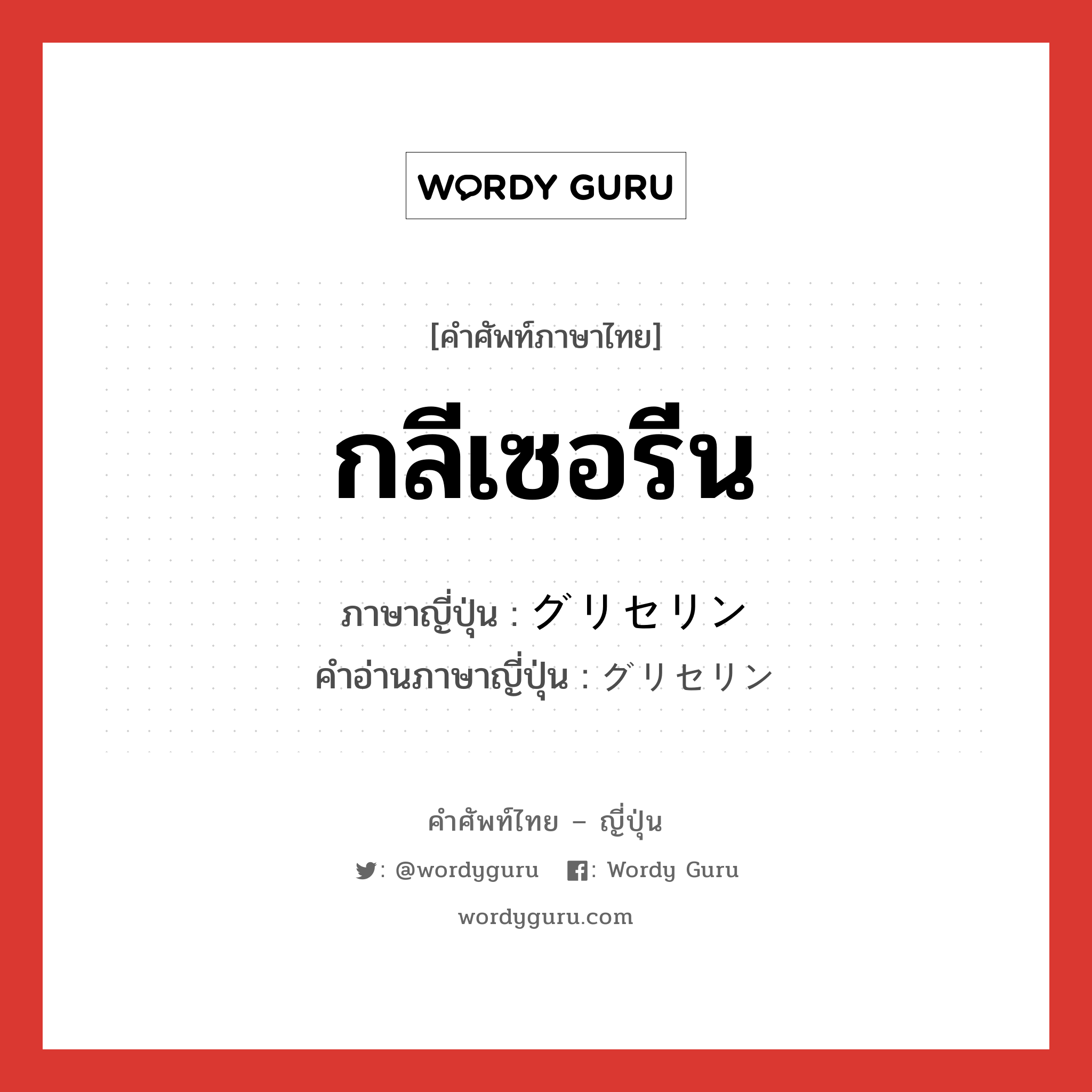 กลีเซอรีน ภาษาญี่ปุ่นคืออะไร, คำศัพท์ภาษาไทย - ญี่ปุ่น กลีเซอรีน ภาษาญี่ปุ่น グリセリン คำอ่านภาษาญี่ปุ่น グリセリン หมวด n หมวด n