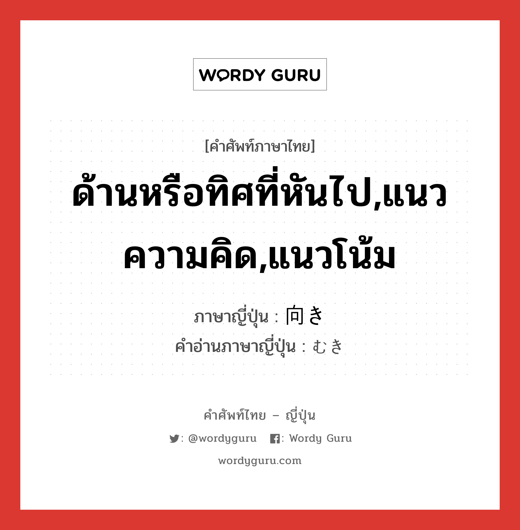 ด้านหรือทิศที่หันไป,แนวความคิด,แนวโน้ม ภาษาญี่ปุ่นคืออะไร, คำศัพท์ภาษาไทย - ญี่ปุ่น ด้านหรือทิศที่หันไป,แนวความคิด,แนวโน้ม ภาษาญี่ปุ่น 向き คำอ่านภาษาญี่ปุ่น むき หมวด adj-na หมวด adj-na