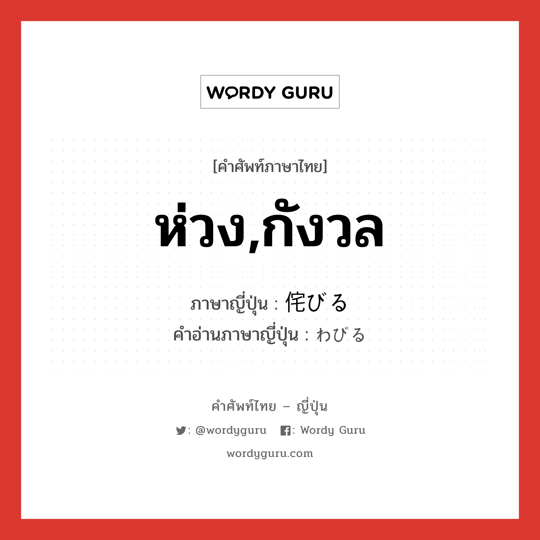 ห่วง,กังวล ภาษาญี่ปุ่นคืออะไร, คำศัพท์ภาษาไทย - ญี่ปุ่น ห่วง,กังวล ภาษาญี่ปุ่น 侘びる คำอ่านภาษาญี่ปุ่น わびる หมวด v1 หมวด v1