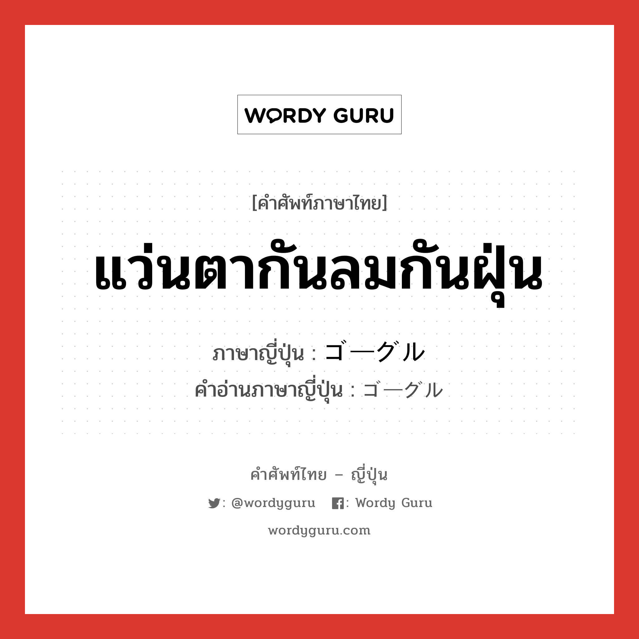 แว่นตากันลมกันฝุ่น ภาษาญี่ปุ่นคืออะไร, คำศัพท์ภาษาไทย - ญี่ปุ่น แว่นตากันลมกันฝุ่น ภาษาญี่ปุ่น ゴーグル คำอ่านภาษาญี่ปุ่น ゴーグル หมวด n หมวด n