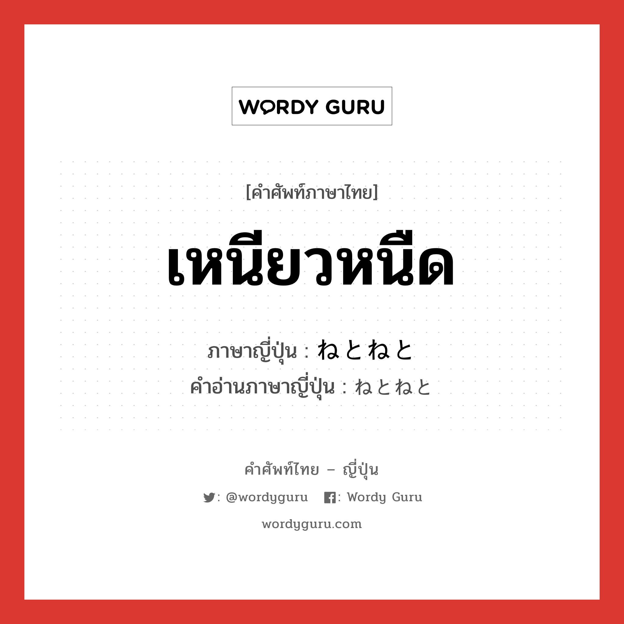 เหนียวหนืด ภาษาญี่ปุ่นคืออะไร, คำศัพท์ภาษาไทย - ญี่ปุ่น เหนียวหนืด ภาษาญี่ปุ่น ねとねと คำอ่านภาษาญี่ปุ่น ねとねと หมวด adv หมวด adv