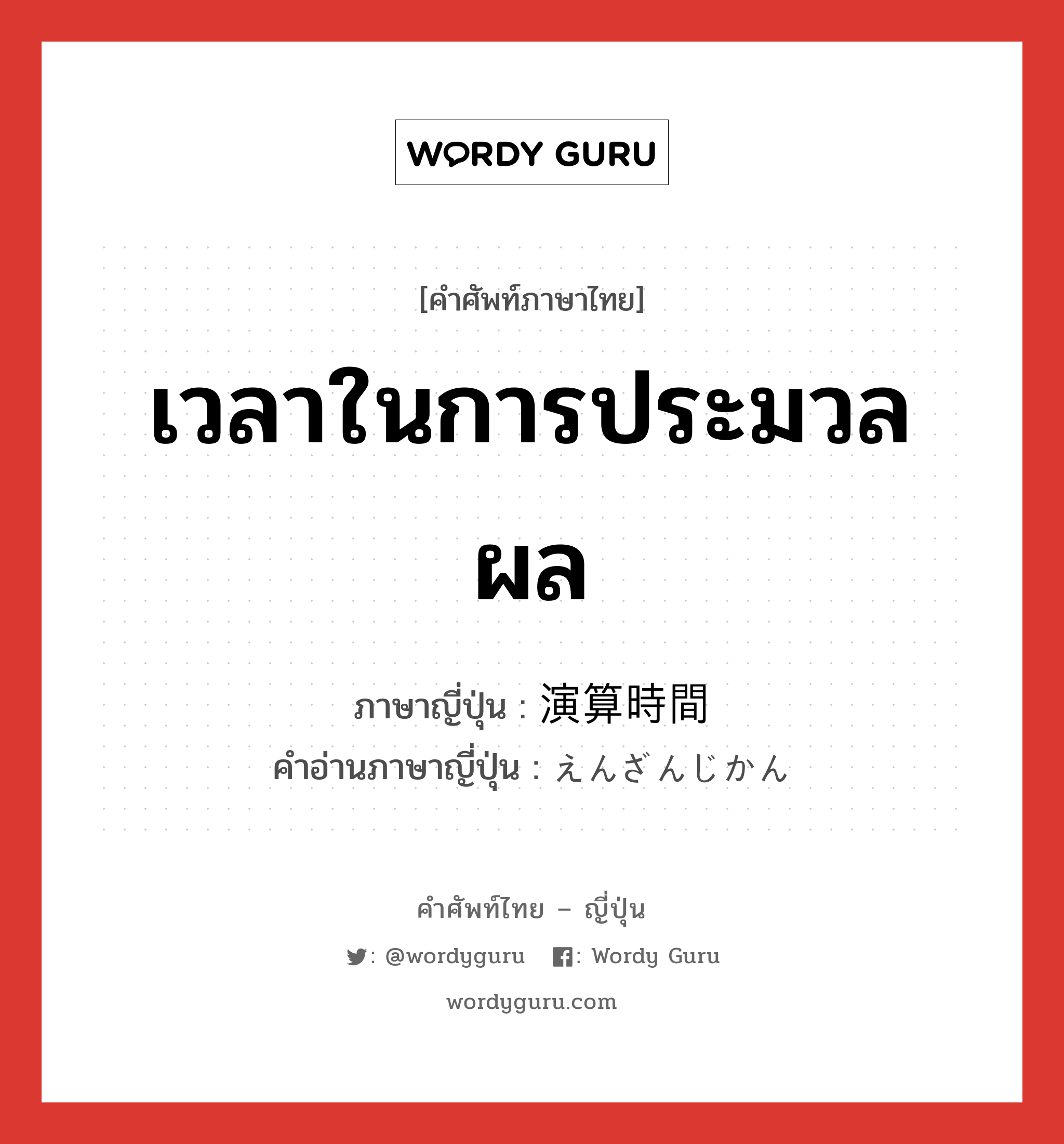 เวลาในการประมวลผล ภาษาญี่ปุ่นคืออะไร, คำศัพท์ภาษาไทย - ญี่ปุ่น เวลาในการประมวลผล ภาษาญี่ปุ่น 演算時間 คำอ่านภาษาญี่ปุ่น えんざんじかん หมวด n หมวด n