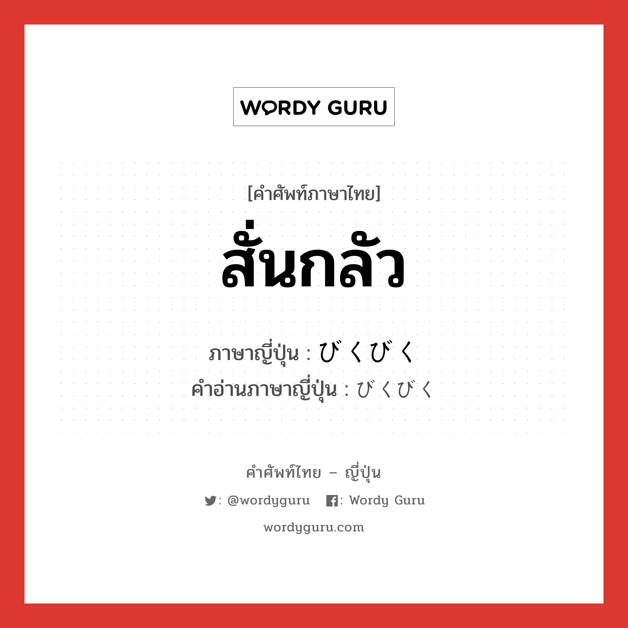 สั่นกลัว ภาษาญี่ปุ่นคืออะไร, คำศัพท์ภาษาไทย - ญี่ปุ่น สั่นกลัว ภาษาญี่ปุ่น びくびく คำอ่านภาษาญี่ปุ่น びくびく หมวด adv หมวด adv