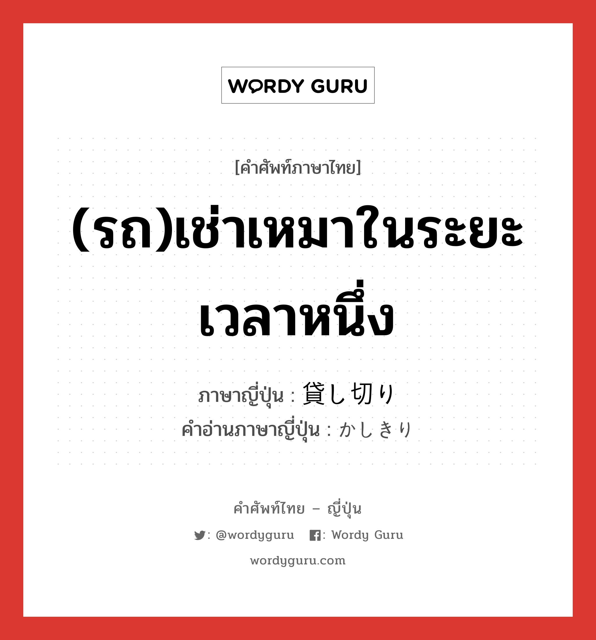 (รถ)เช่าเหมาในระยะเวลาหนึ่ง ภาษาญี่ปุ่นคืออะไร, คำศัพท์ภาษาไทย - ญี่ปุ่น (รถ)เช่าเหมาในระยะเวลาหนึ่ง ภาษาญี่ปุ่น 貸し切り คำอ่านภาษาญี่ปุ่น かしきり หมวด n หมวด n