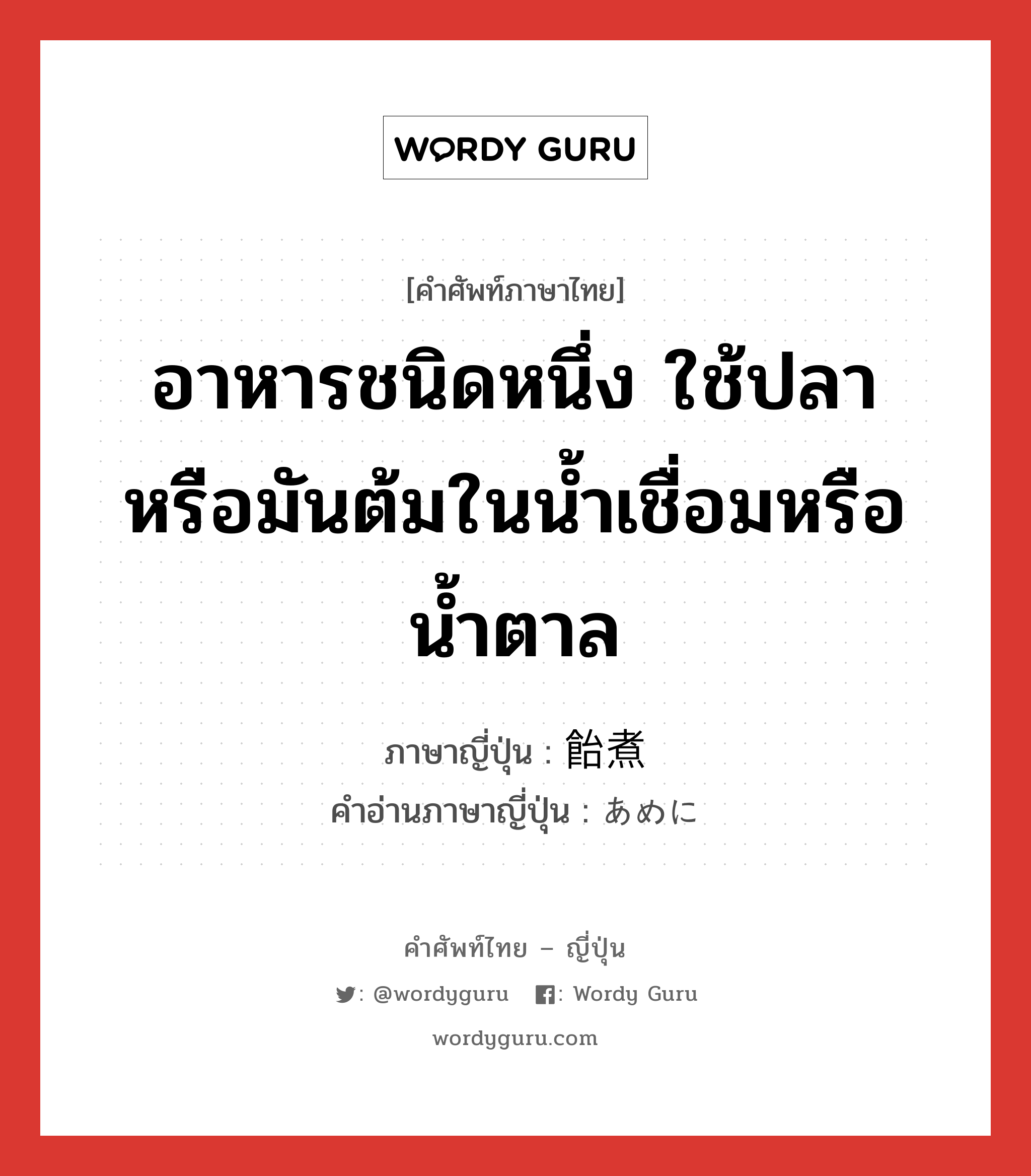 อาหารชนิดหนึ่ง ใช้ปลาหรือมันต้มในน้ำเชื่อมหรือน้ำตาล ภาษาญี่ปุ่นคืออะไร, คำศัพท์ภาษาไทย - ญี่ปุ่น อาหารชนิดหนึ่ง ใช้ปลาหรือมันต้มในน้ำเชื่อมหรือน้ำตาล ภาษาญี่ปุ่น 飴煮 คำอ่านภาษาญี่ปุ่น あめに หมวด n หมวด n