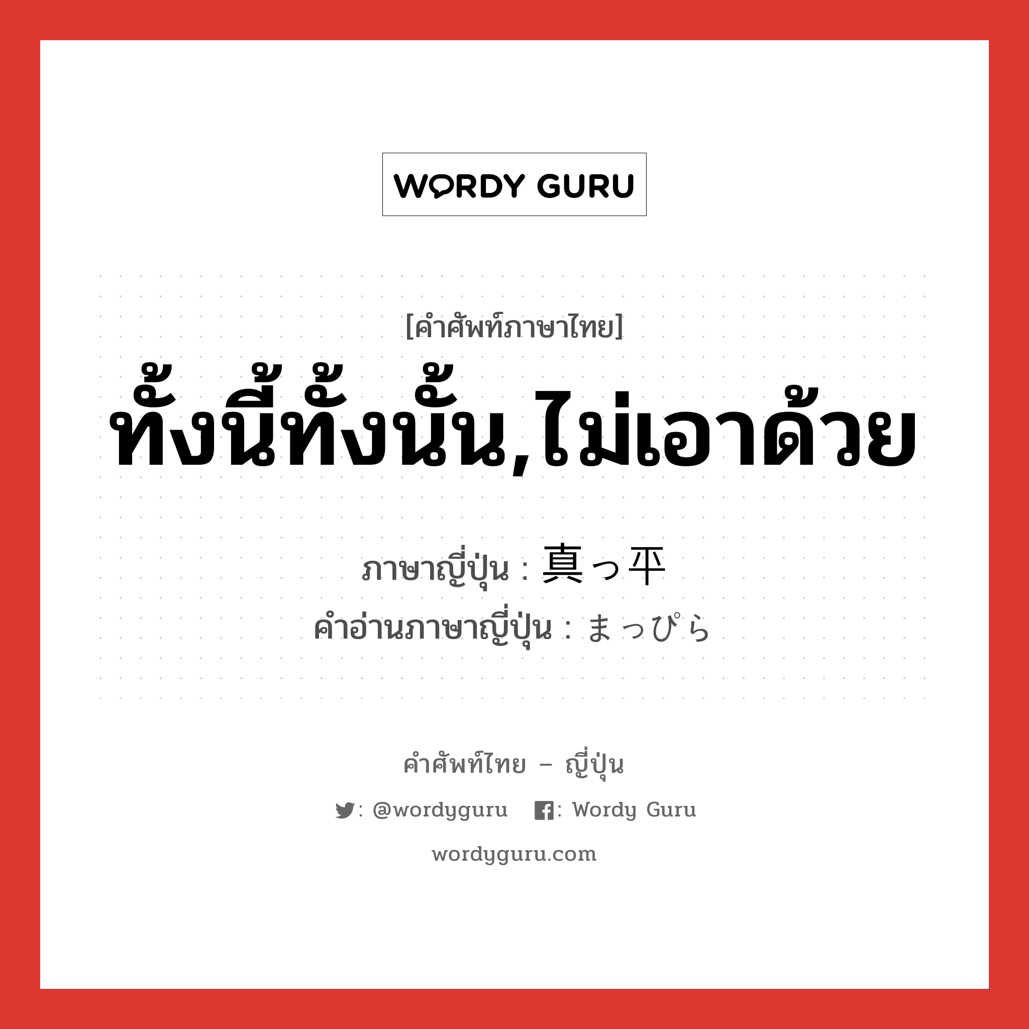 ทั้งนี้ทั้งนั้น,ไม่เอาด้วย ภาษาญี่ปุ่นคืออะไร, คำศัพท์ภาษาไทย - ญี่ปุ่น ทั้งนี้ทั้งนั้น,ไม่เอาด้วย ภาษาญี่ปุ่น 真っ平 คำอ่านภาษาญี่ปุ่น まっぴら หมวด adv หมวด adv