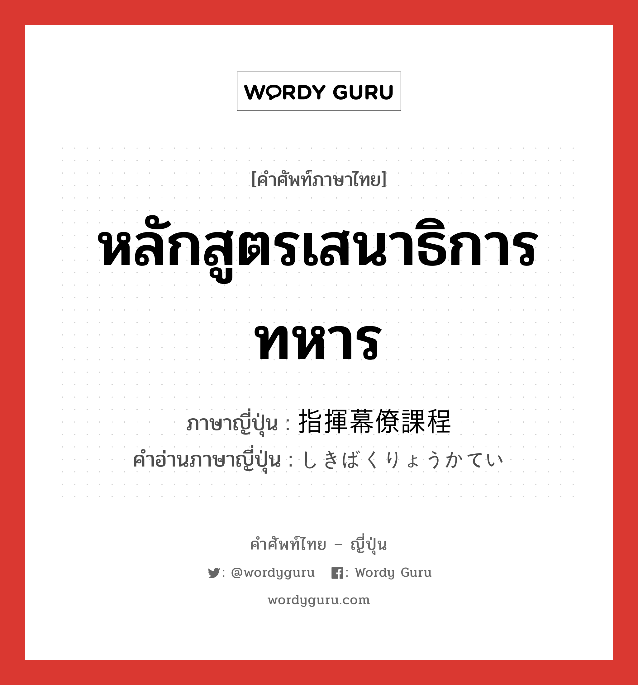 หลักสูตรเสนาธิการทหาร ภาษาญี่ปุ่นคืออะไร, คำศัพท์ภาษาไทย - ญี่ปุ่น หลักสูตรเสนาธิการทหาร ภาษาญี่ปุ่น 指揮幕僚課程 คำอ่านภาษาญี่ปุ่น しきばくりょうかてい หมวด n หมวด n