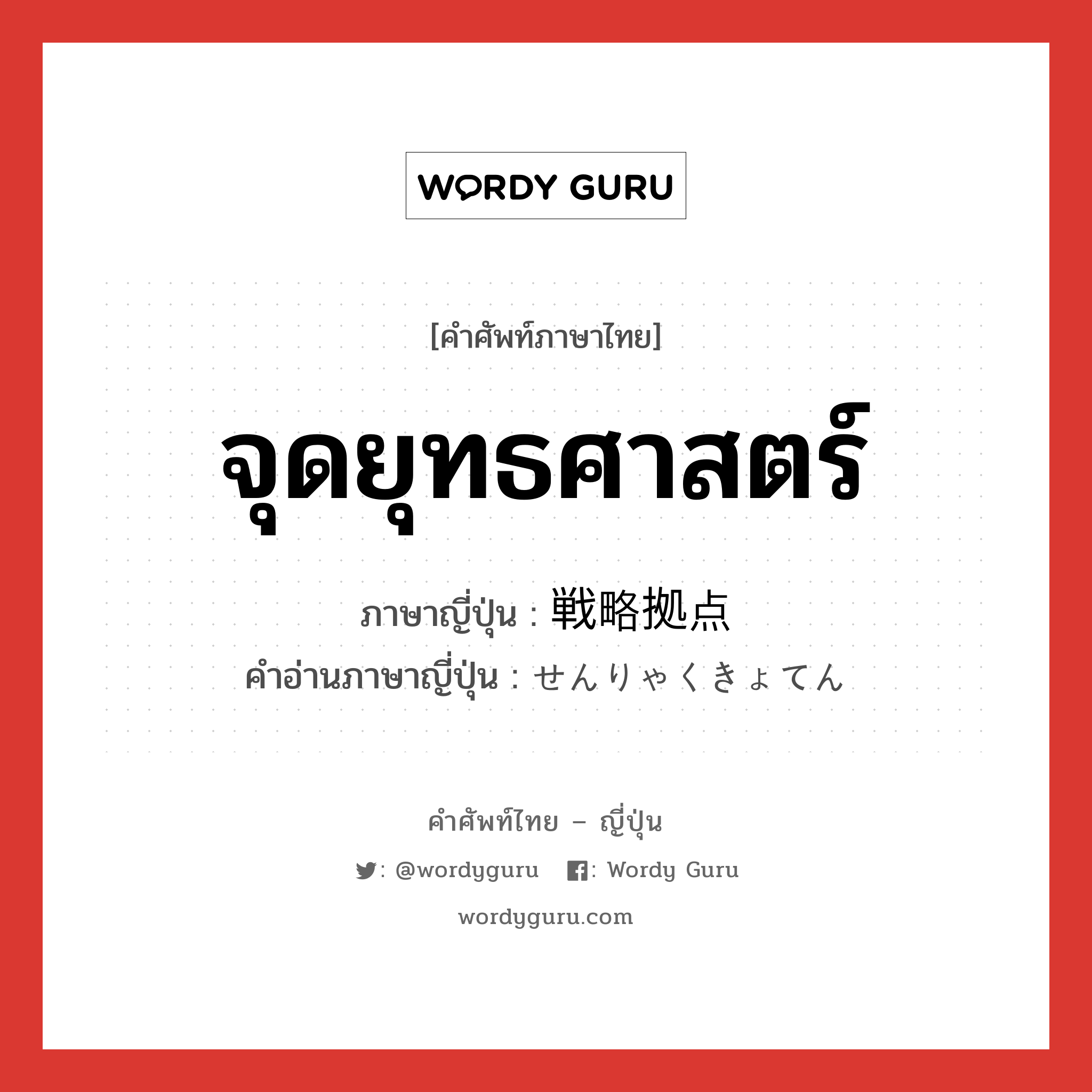 จุดยุทธศาสตร์ ภาษาญี่ปุ่นคืออะไร, คำศัพท์ภาษาไทย - ญี่ปุ่น จุดยุทธศาสตร์ ภาษาญี่ปุ่น 戦略拠点 คำอ่านภาษาญี่ปุ่น せんりゃくきょてん หมวด n หมวด n