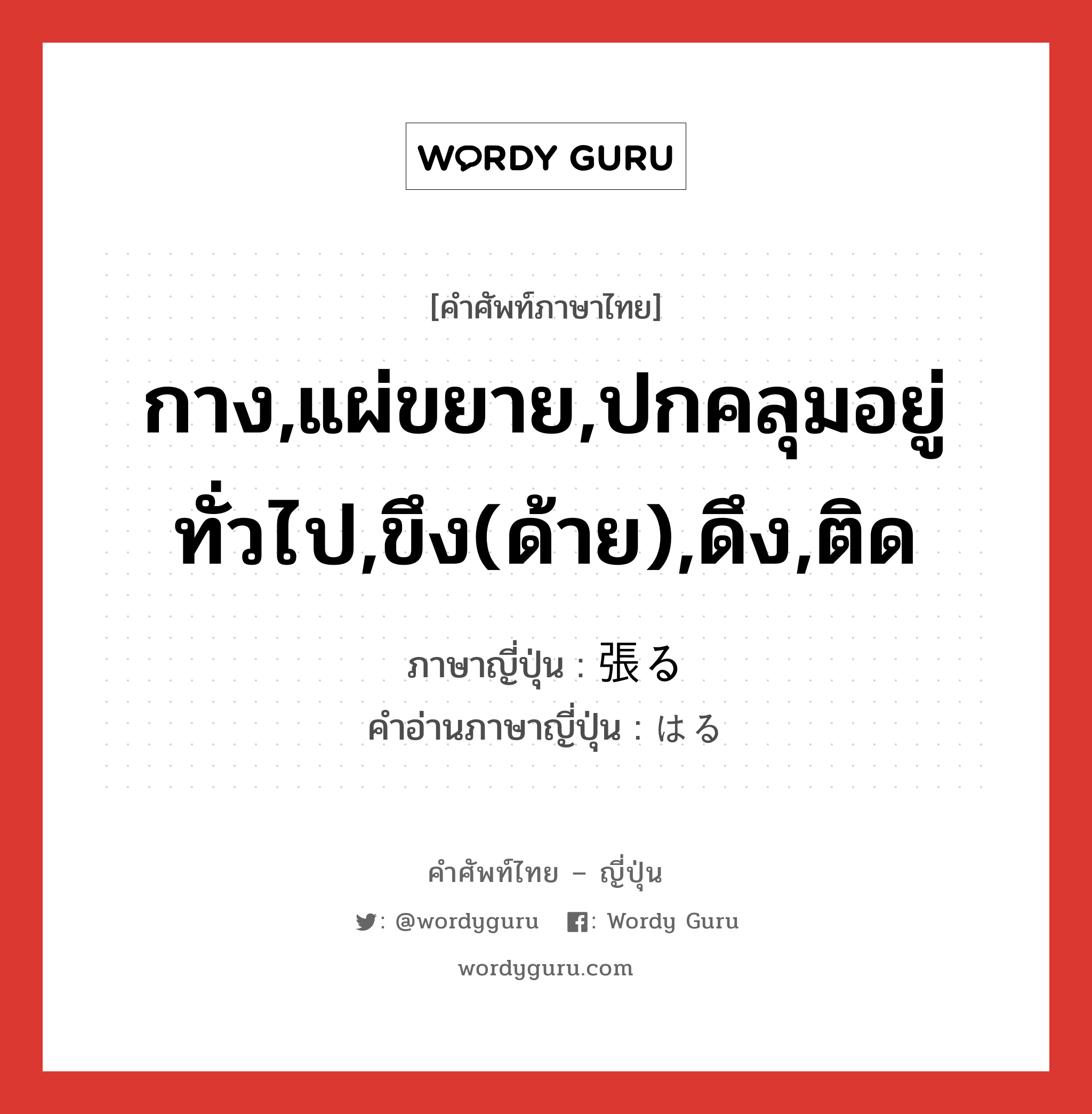 กาง,แผ่ขยาย,ปกคลุมอยู่ทั่วไป,ขึง(ด้าย),ดึง,ติด ภาษาญี่ปุ่นคืออะไร, คำศัพท์ภาษาไทย - ญี่ปุ่น กาง,แผ่ขยาย,ปกคลุมอยู่ทั่วไป,ขึง(ด้าย),ดึง,ติด ภาษาญี่ปุ่น 張る คำอ่านภาษาญี่ปุ่น はる หมวด v5r หมวด v5r