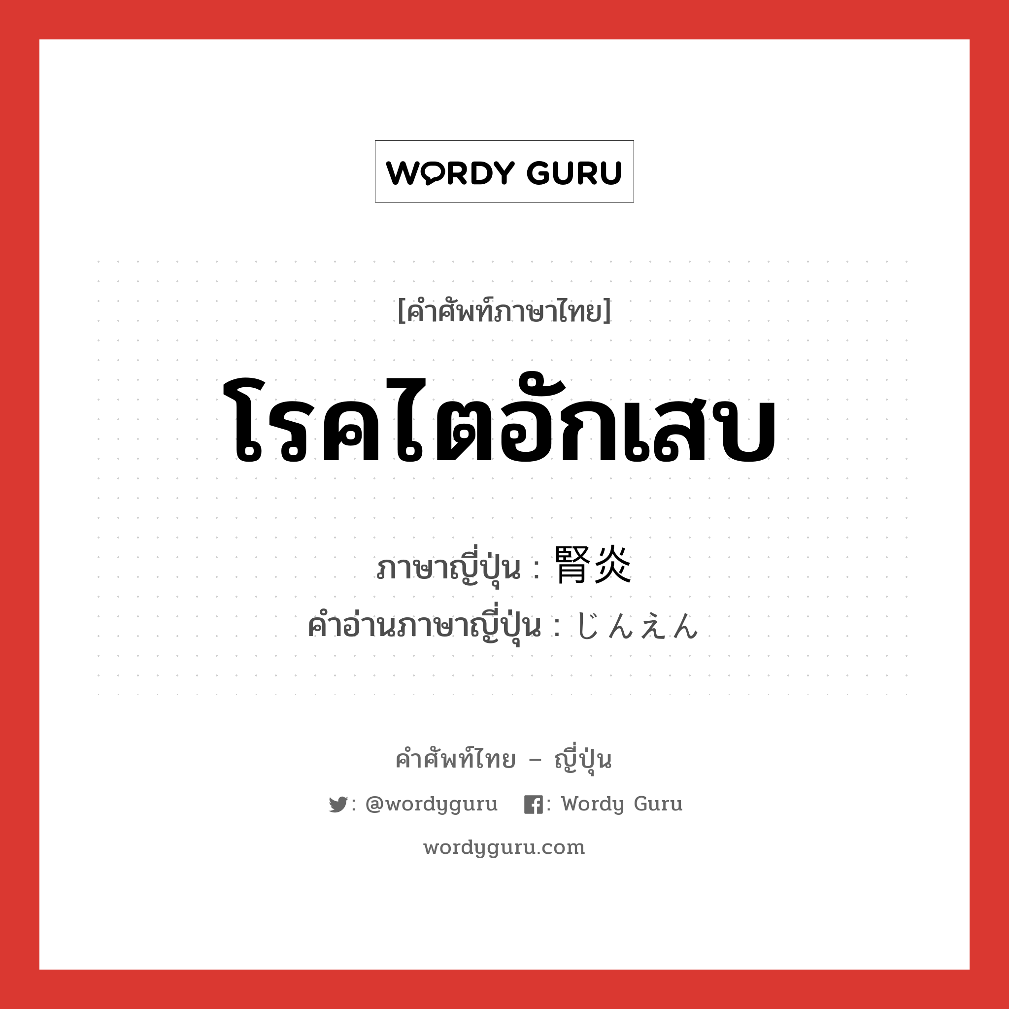 โรคไตอักเสบ ภาษาญี่ปุ่นคืออะไร, คำศัพท์ภาษาไทย - ญี่ปุ่น โรคไตอักเสบ ภาษาญี่ปุ่น 腎炎 คำอ่านภาษาญี่ปุ่น じんえん หมวด n หมวด n