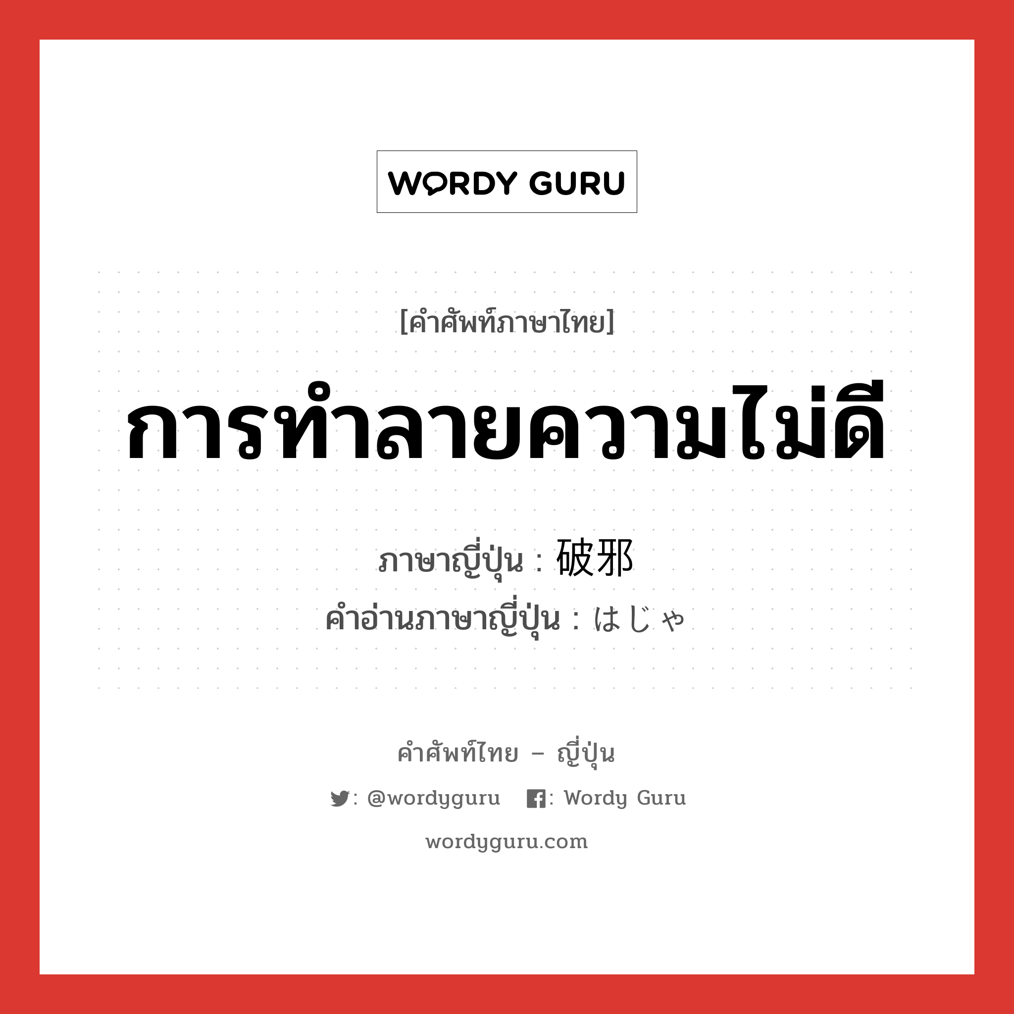 การทำลายความไม่ดี ภาษาญี่ปุ่นคืออะไร, คำศัพท์ภาษาไทย - ญี่ปุ่น การทำลายความไม่ดี ภาษาญี่ปุ่น 破邪 คำอ่านภาษาญี่ปุ่น はじゃ หมวด n หมวด n