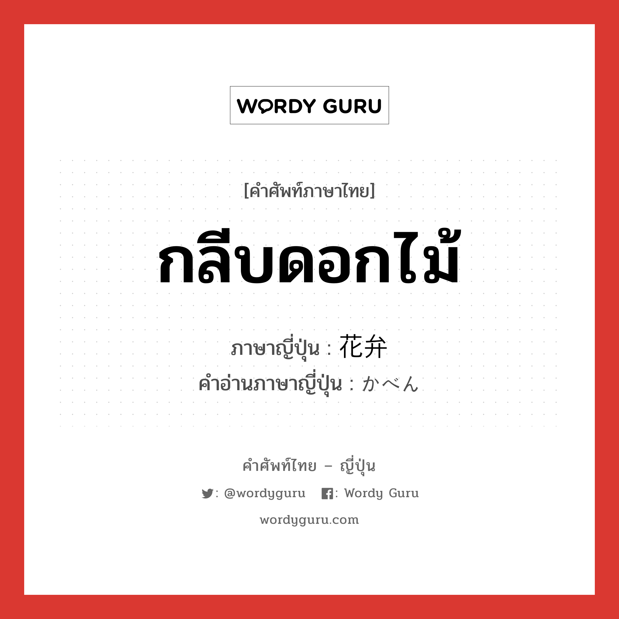 กลีบดอกไม้ ภาษาญี่ปุ่นคืออะไร, คำศัพท์ภาษาไทย - ญี่ปุ่น กลีบดอกไม้ ภาษาญี่ปุ่น 花弁 คำอ่านภาษาญี่ปุ่น かべん หมวด n หมวด n