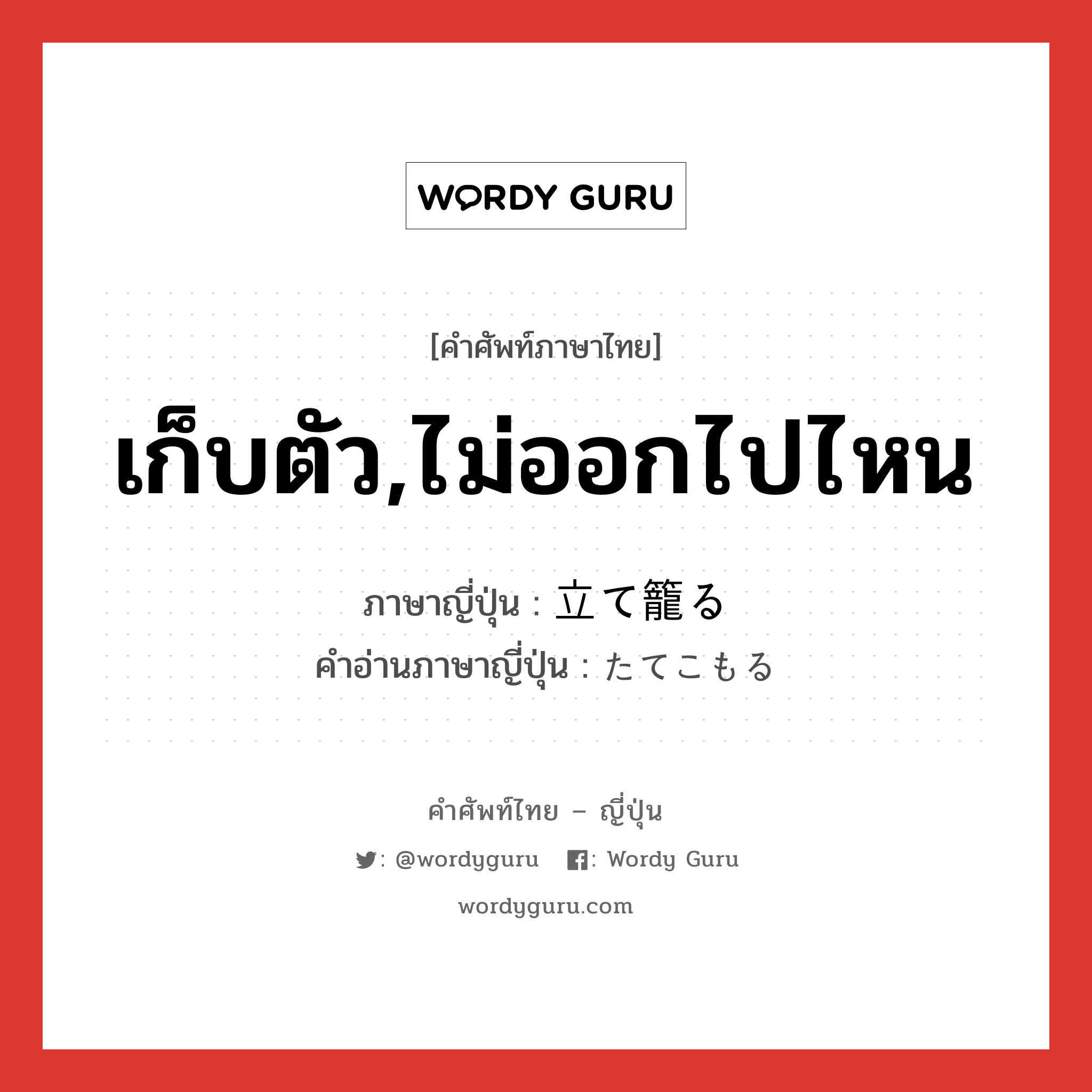 เก็บตัว,ไม่ออกไปไหน ภาษาญี่ปุ่นคืออะไร, คำศัพท์ภาษาไทย - ญี่ปุ่น เก็บตัว,ไม่ออกไปไหน ภาษาญี่ปุ่น 立て籠る คำอ่านภาษาญี่ปุ่น たてこもる หมวด v5r หมวด v5r