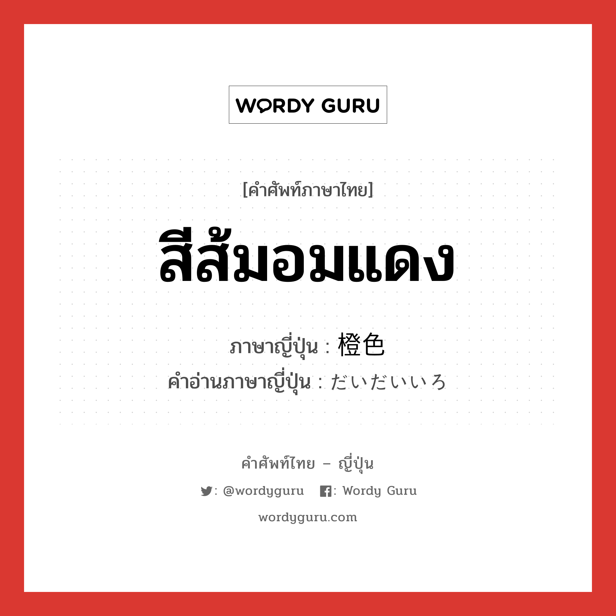 สีส้มอมแดง ภาษาญี่ปุ่นคืออะไร, คำศัพท์ภาษาไทย - ญี่ปุ่น สีส้มอมแดง ภาษาญี่ปุ่น 橙色 คำอ่านภาษาญี่ปุ่น だいだいいろ หมวด n หมวด n