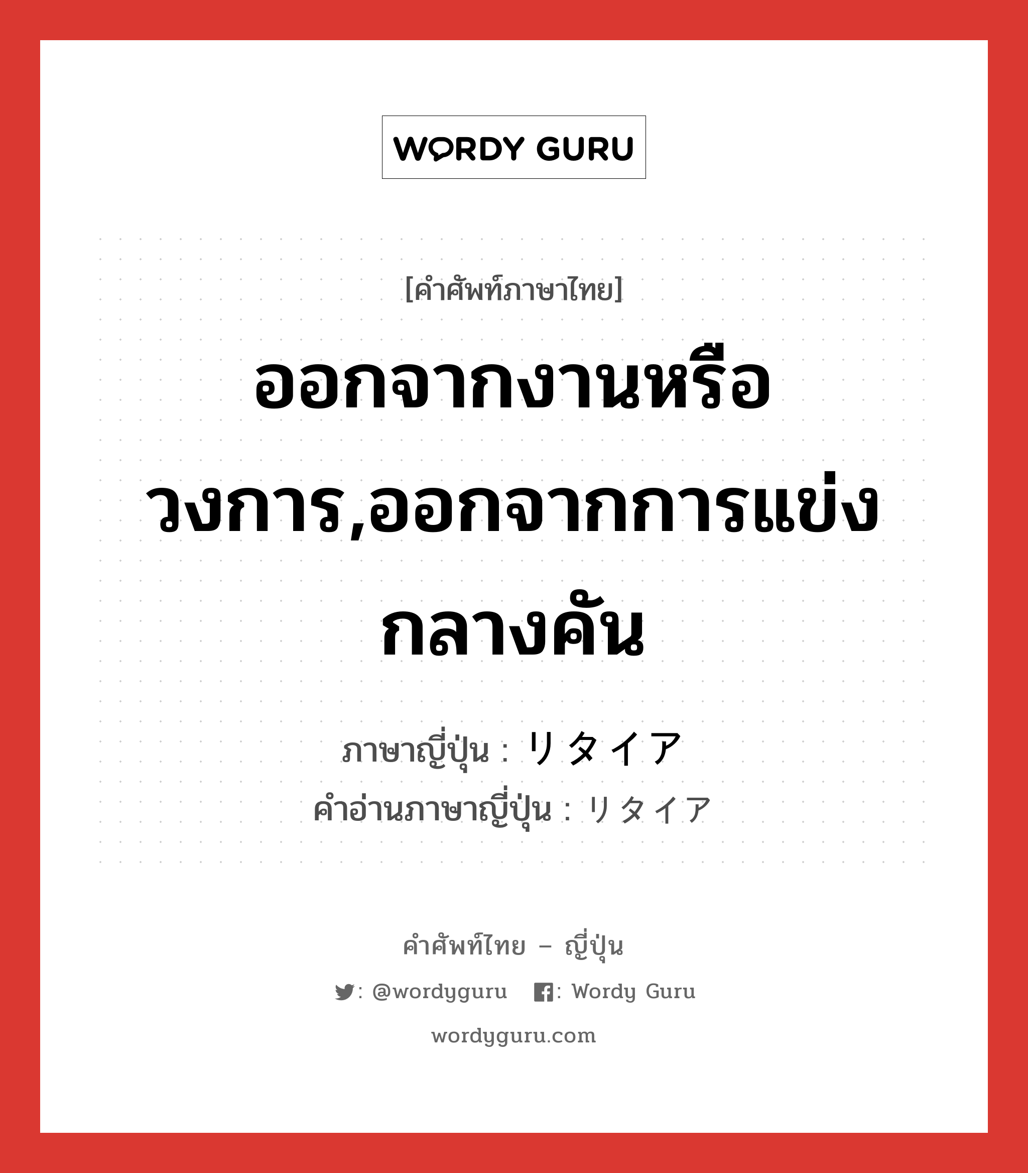 ออกจากงานหรือวงการ,ออกจากการแข่งกลางคัน ภาษาญี่ปุ่นคืออะไร, คำศัพท์ภาษาไทย - ญี่ปุ่น ออกจากงานหรือวงการ,ออกจากการแข่งกลางคัน ภาษาญี่ปุ่น リタイア คำอ่านภาษาญี่ปุ่น リタイア หมวด n หมวด n