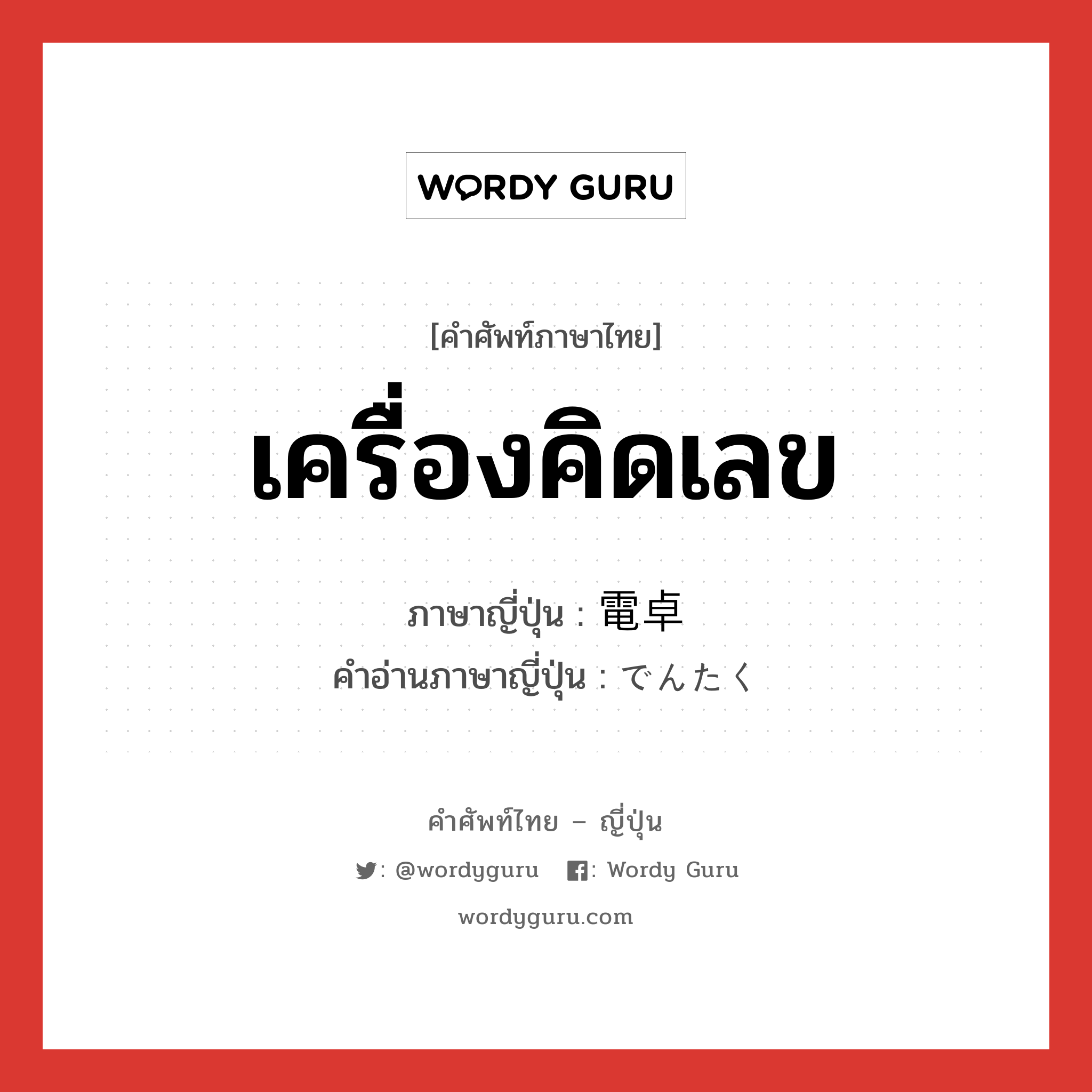 เครื่องคิดเลข ภาษาญี่ปุ่นคืออะไร, คำศัพท์ภาษาไทย - ญี่ปุ่น เครื่องคิดเลข ภาษาญี่ปุ่น 電卓 คำอ่านภาษาญี่ปุ่น でんたく หมวด n หมวด n