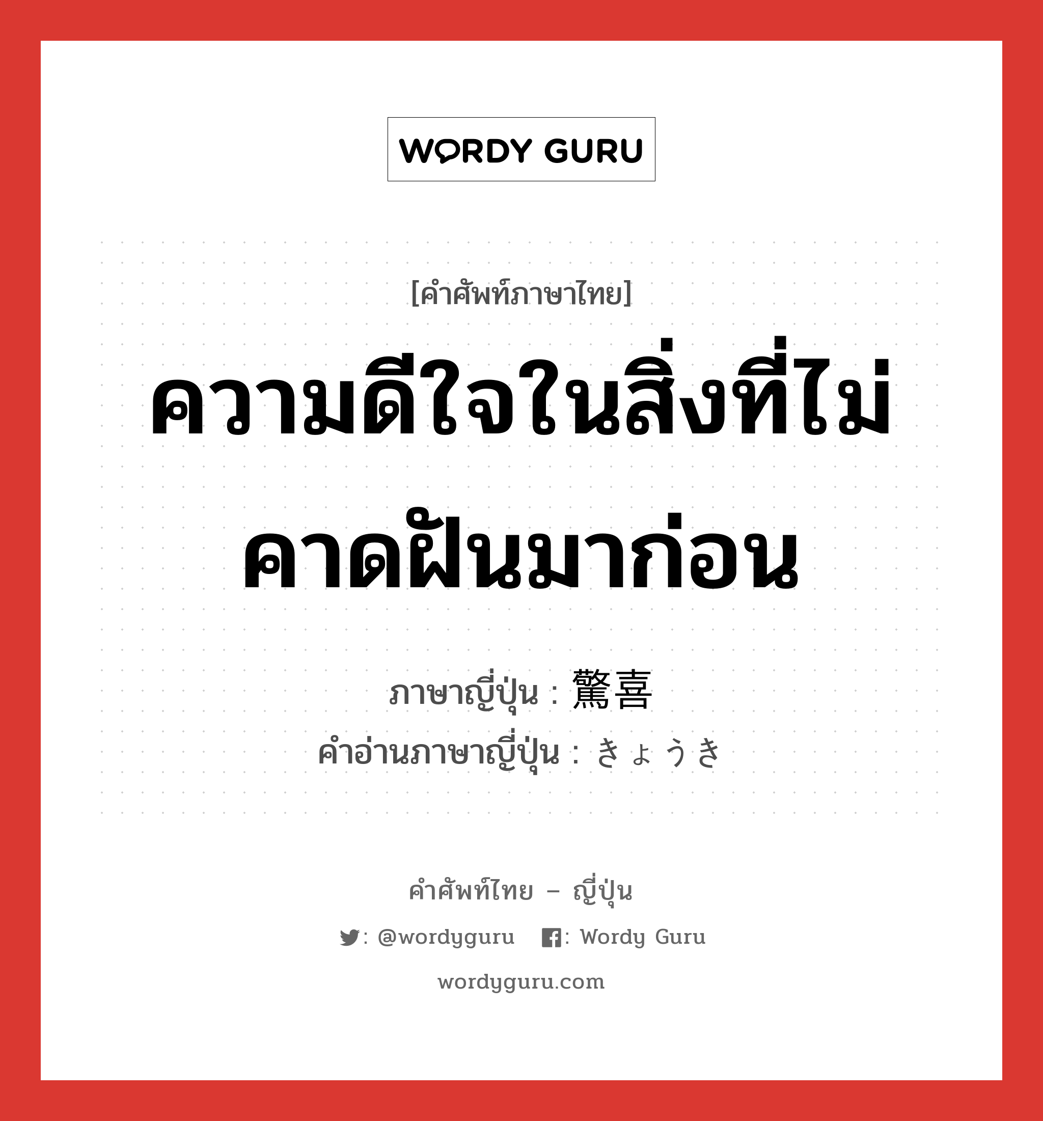 ความดีใจในสิ่งที่ไม่คาดฝันมาก่อน ภาษาญี่ปุ่นคืออะไร, คำศัพท์ภาษาไทย - ญี่ปุ่น ความดีใจในสิ่งที่ไม่คาดฝันมาก่อน ภาษาญี่ปุ่น 驚喜 คำอ่านภาษาญี่ปุ่น きょうき หมวด n หมวด n