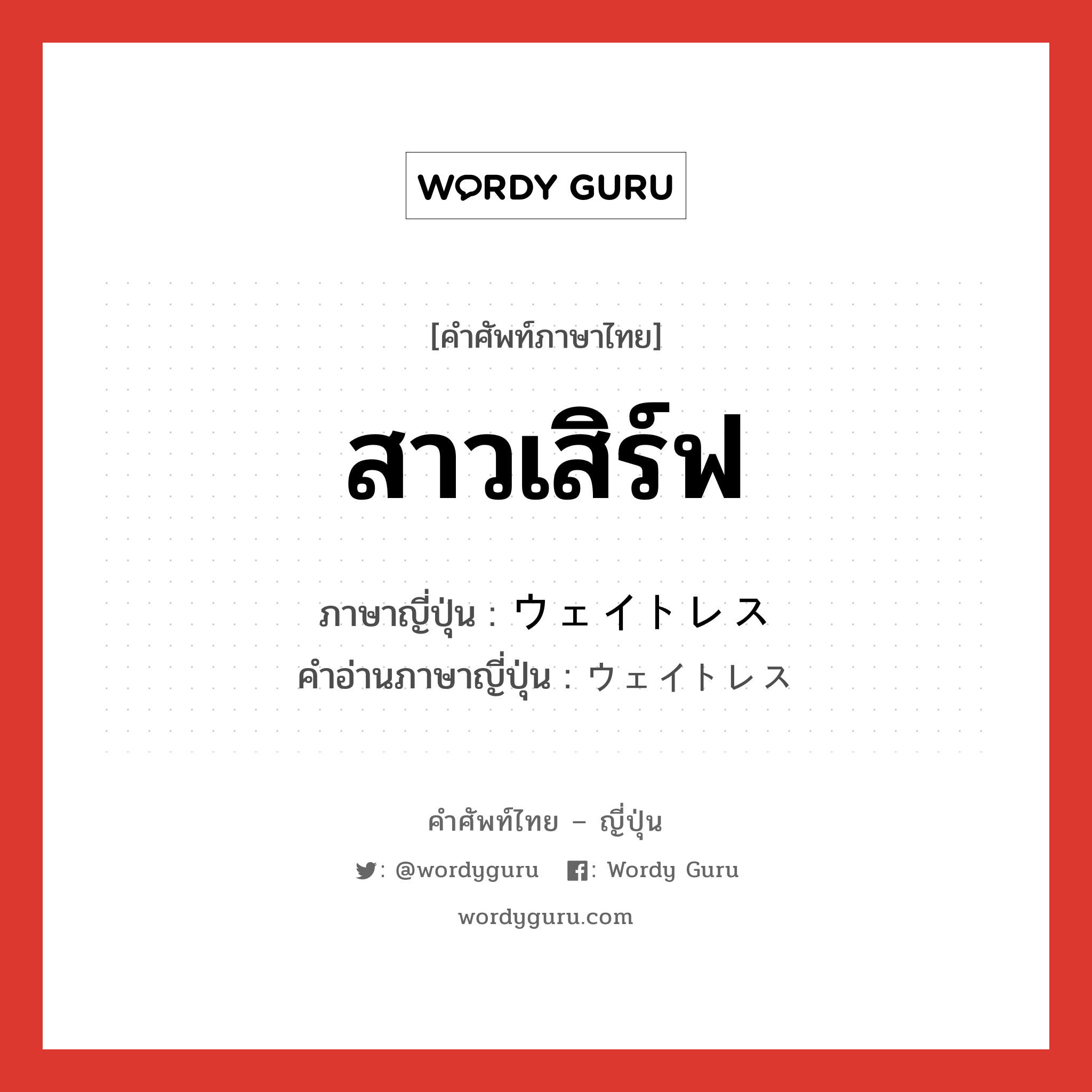 สาวเสิร์ฟ ภาษาญี่ปุ่นคืออะไร, คำศัพท์ภาษาไทย - ญี่ปุ่น สาวเสิร์ฟ ภาษาญี่ปุ่น ウェイトレス คำอ่านภาษาญี่ปุ่น ウェイトレス หมวด n หมวด n