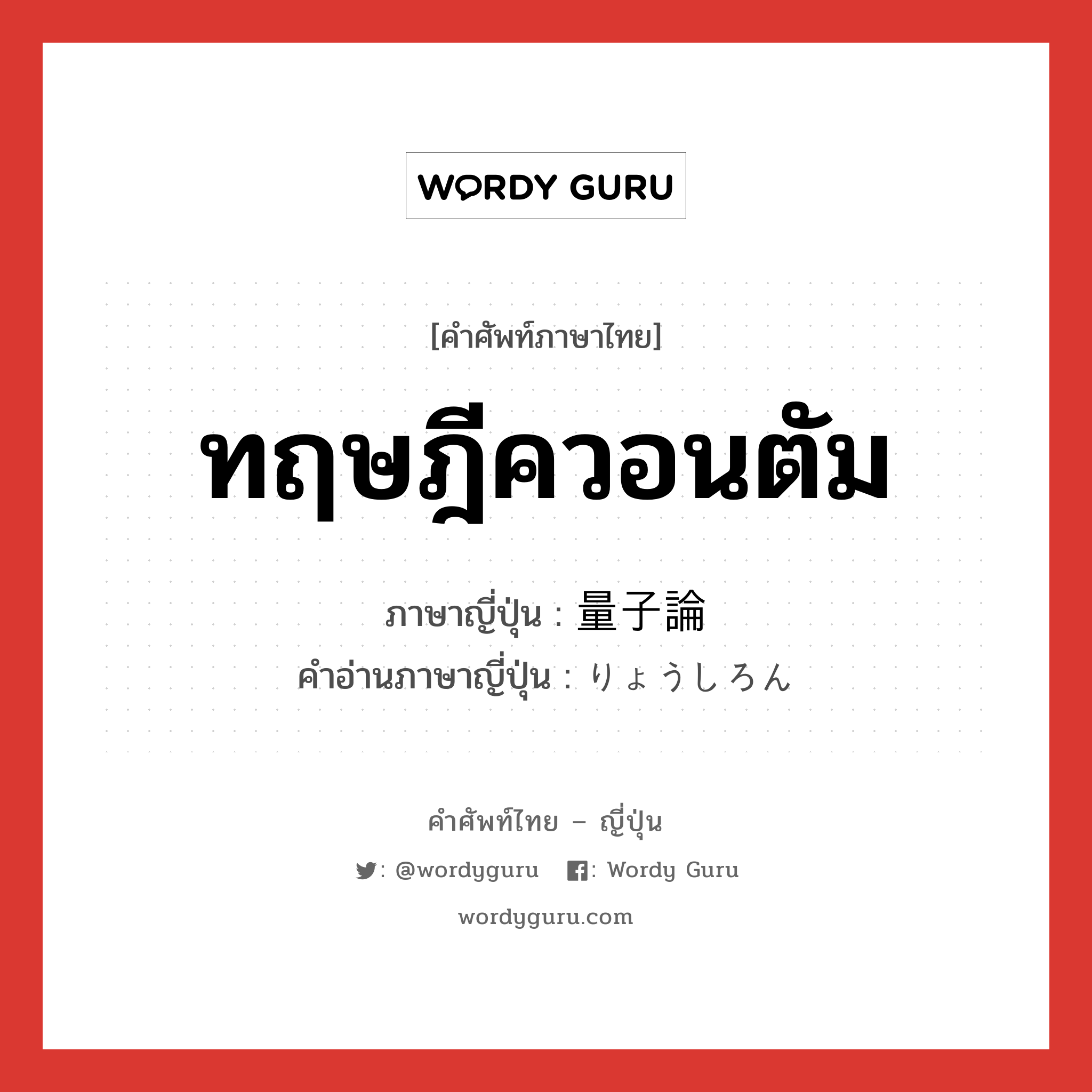 ทฤษฎีควอนตัม ภาษาญี่ปุ่นคืออะไร, คำศัพท์ภาษาไทย - ญี่ปุ่น ทฤษฎีควอนตัม ภาษาญี่ปุ่น 量子論 คำอ่านภาษาญี่ปุ่น りょうしろん หมวด n หมวด n