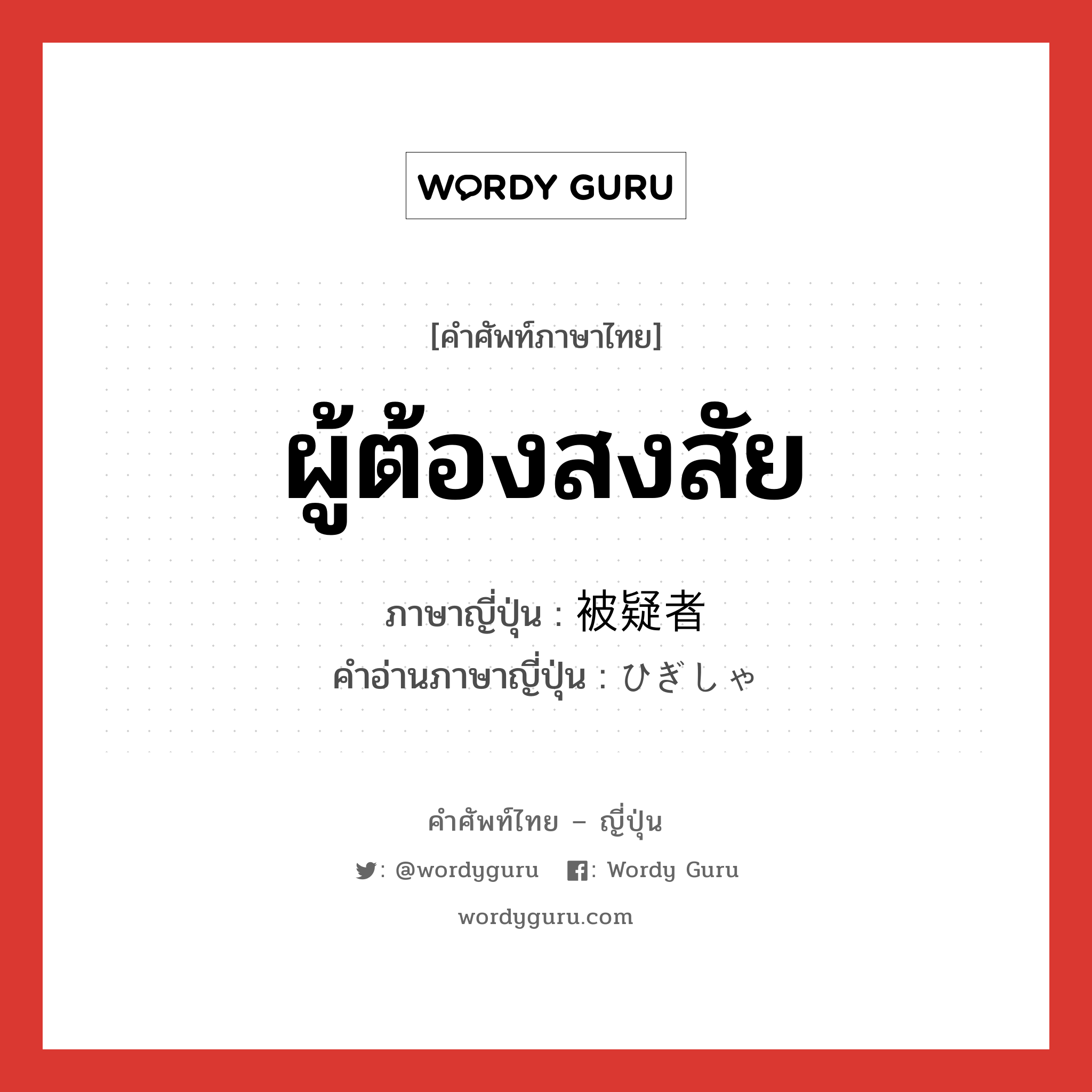 ผู้ต้องสงสัย ภาษาญี่ปุ่นคืออะไร, คำศัพท์ภาษาไทย - ญี่ปุ่น ผู้ต้องสงสัย ภาษาญี่ปุ่น 被疑者 คำอ่านภาษาญี่ปุ่น ひぎしゃ หมวด n หมวด n