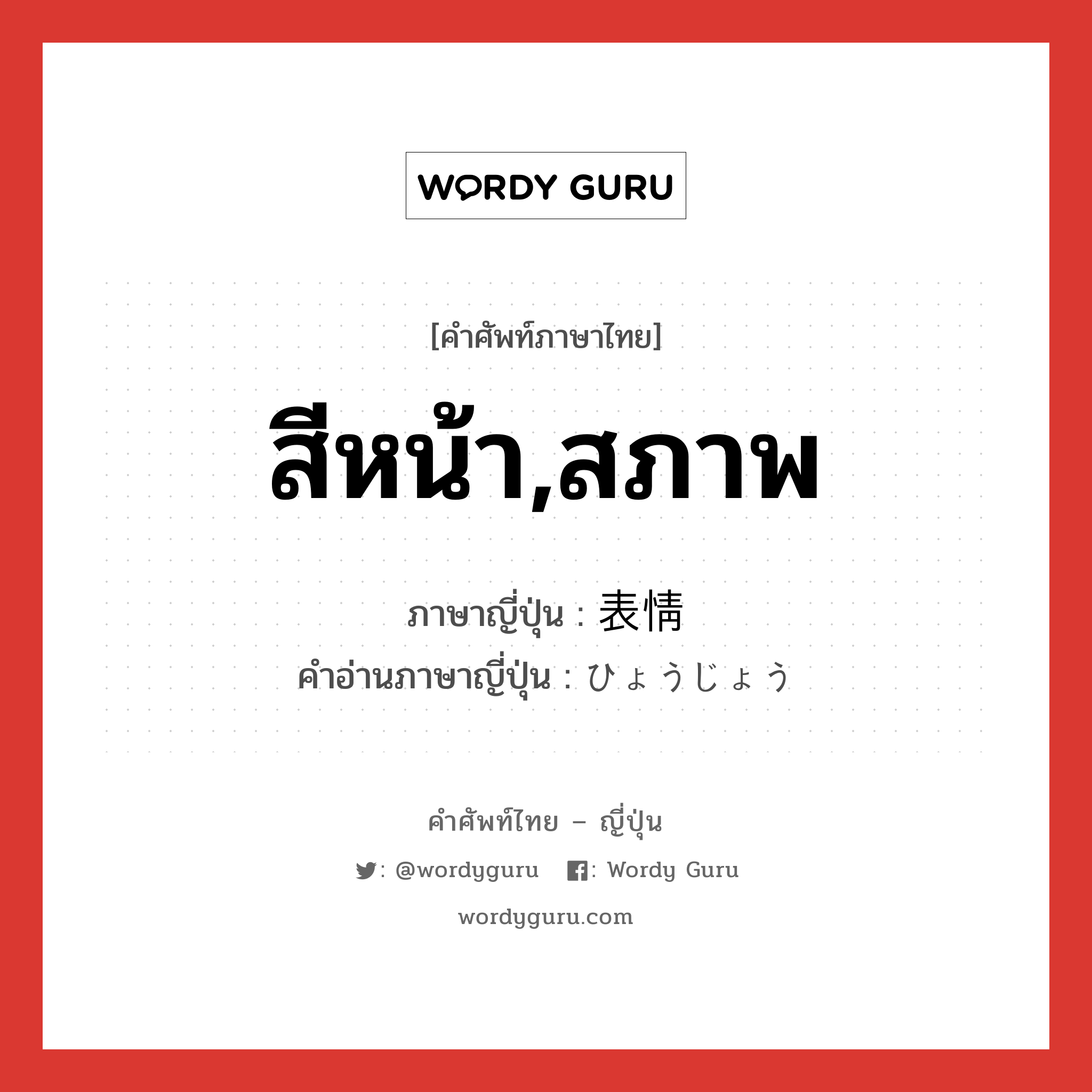 สีหน้า,สภาพ ภาษาญี่ปุ่นคืออะไร, คำศัพท์ภาษาไทย - ญี่ปุ่น สีหน้า,สภาพ ภาษาญี่ปุ่น 表情 คำอ่านภาษาญี่ปุ่น ひょうじょう หมวด n หมวด n