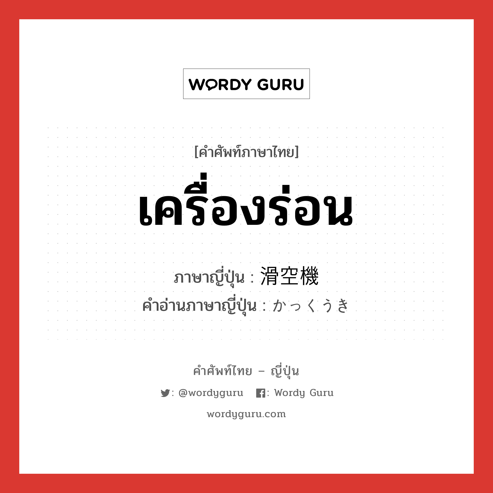 เครื่องร่อน ภาษาญี่ปุ่นคืออะไร, คำศัพท์ภาษาไทย - ญี่ปุ่น เครื่องร่อน ภาษาญี่ปุ่น 滑空機 คำอ่านภาษาญี่ปุ่น かっくうき หมวด n หมวด n