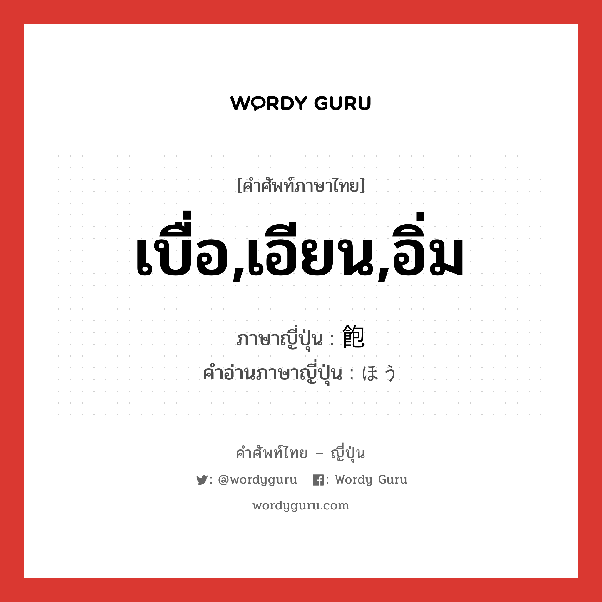 เบื่อ,เอียน,อิ่ม ภาษาญี่ปุ่นคืออะไร, คำศัพท์ภาษาไทย - ญี่ปุ่น เบื่อ,เอียน,อิ่ม ภาษาญี่ปุ่น 飽 คำอ่านภาษาญี่ปุ่น ほう หมวด n หมวด n