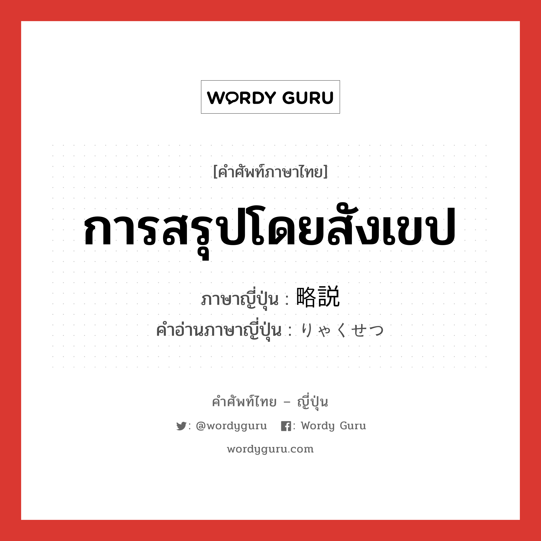 การสรุปโดยสังเขป ภาษาญี่ปุ่นคืออะไร, คำศัพท์ภาษาไทย - ญี่ปุ่น การสรุปโดยสังเขป ภาษาญี่ปุ่น 略説 คำอ่านภาษาญี่ปุ่น りゃくせつ หมวด n หมวด n