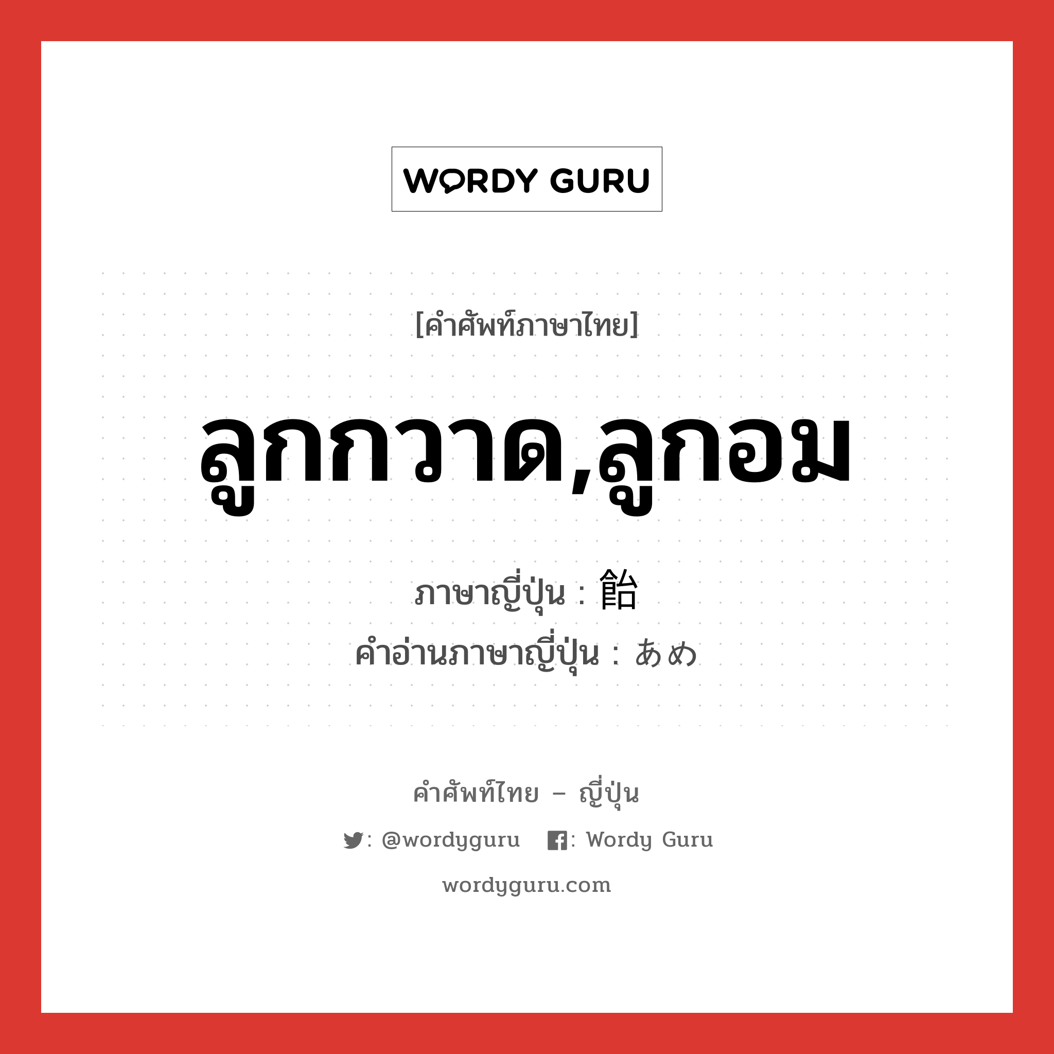 ลูกกวาด,ลูกอม ภาษาญี่ปุ่นคืออะไร, คำศัพท์ภาษาไทย - ญี่ปุ่น ลูกกวาด,ลูกอม ภาษาญี่ปุ่น 飴 คำอ่านภาษาญี่ปุ่น あめ หมวด n หมวด n