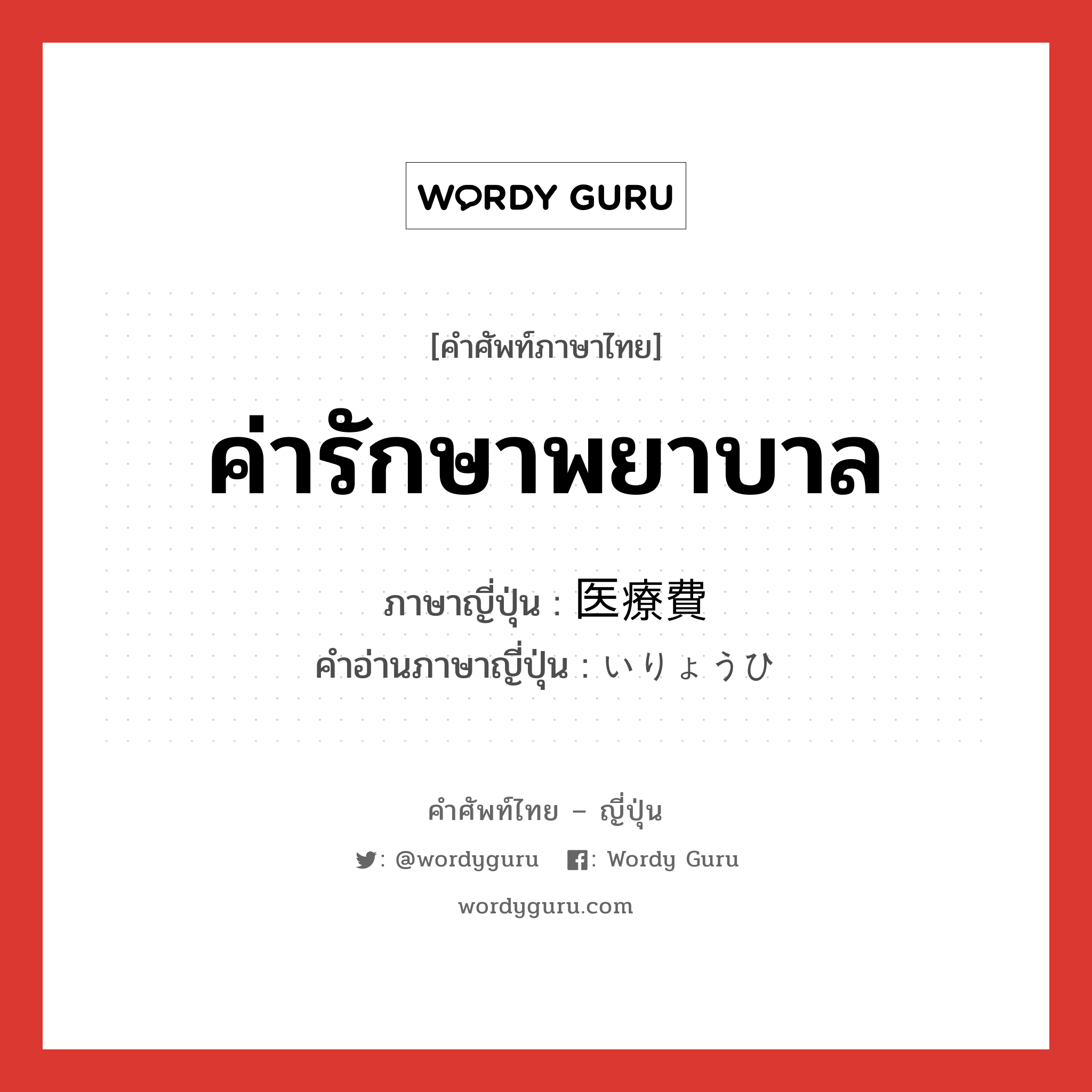 ค่ารักษาพยาบาล ภาษาญี่ปุ่นคืออะไร, คำศัพท์ภาษาไทย - ญี่ปุ่น ค่ารักษาพยาบาล ภาษาญี่ปุ่น 医療費 คำอ่านภาษาญี่ปุ่น いりょうひ หมวด n หมวด n