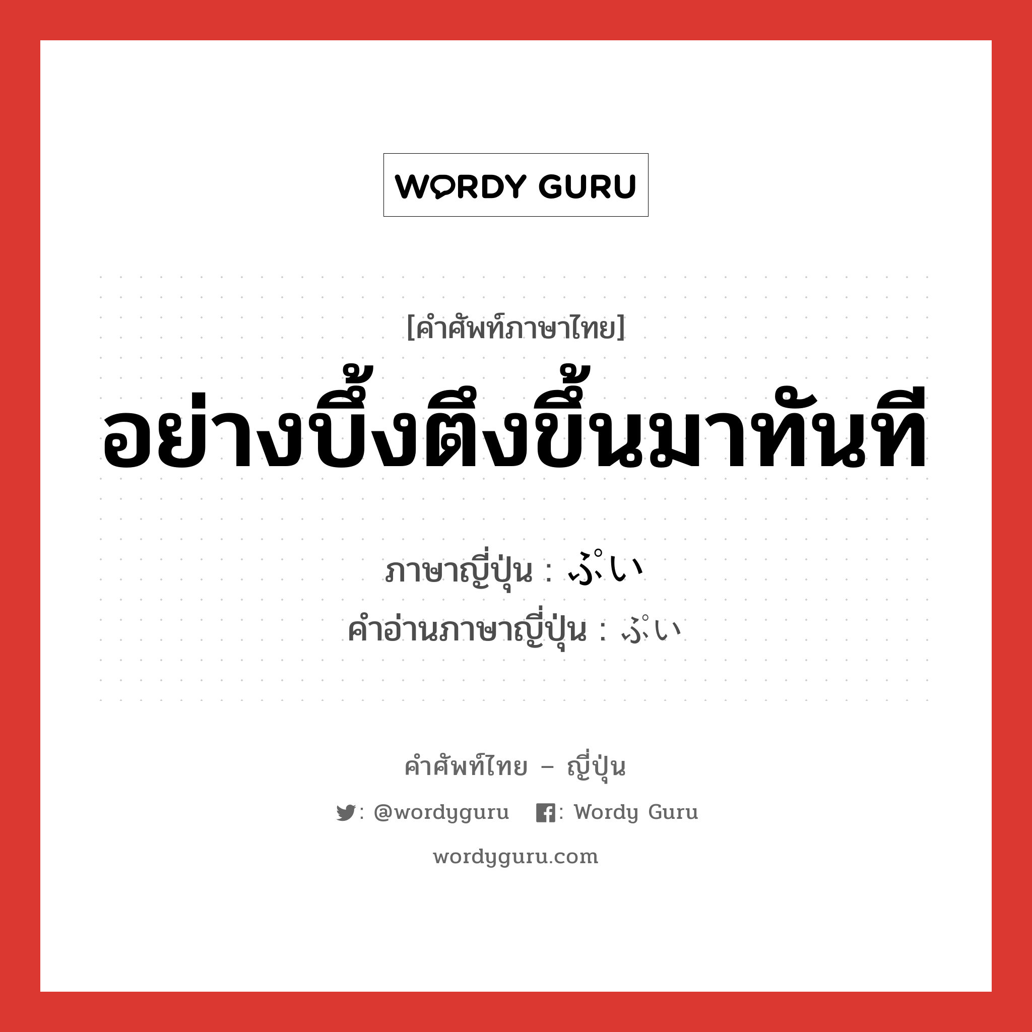 อย่างบึ้งตึงขึ้นมาทันที ภาษาญี่ปุ่นคืออะไร, คำศัพท์ภาษาไทย - ญี่ปุ่น อย่างบึ้งตึงขึ้นมาทันที ภาษาญี่ปุ่น ぷい คำอ่านภาษาญี่ปุ่น ぷい หมวด n หมวด n